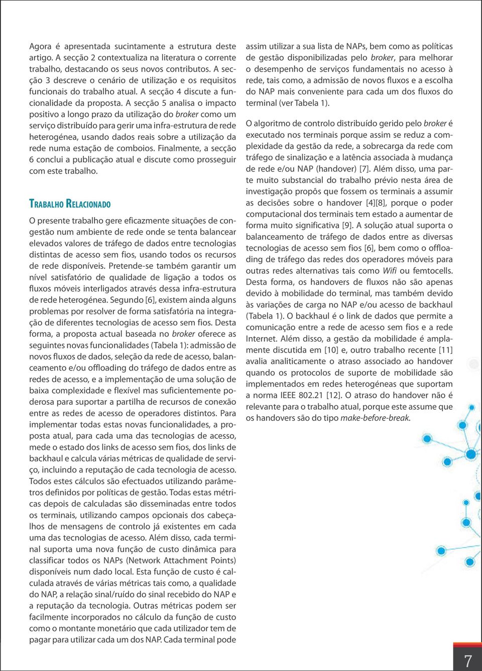 A secção 5 analisa o impacto positivo a longo prazo da utilização do broker como um serviço distribuído para gerir uma infra-estrutura de rede heterogénea, usando dados reais sobre a utilização da