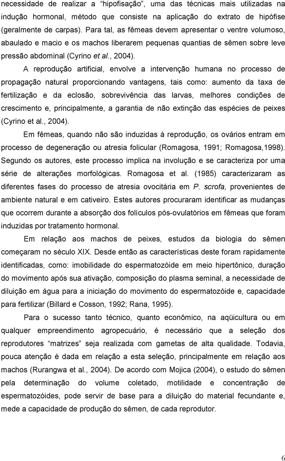 A reprodução artificial, envolve a intervenção humana no processo de propagação natural proporcionando vantagens, tais como: aumento da taxa de fertilização e da eclosão, sobrevivência das larvas,