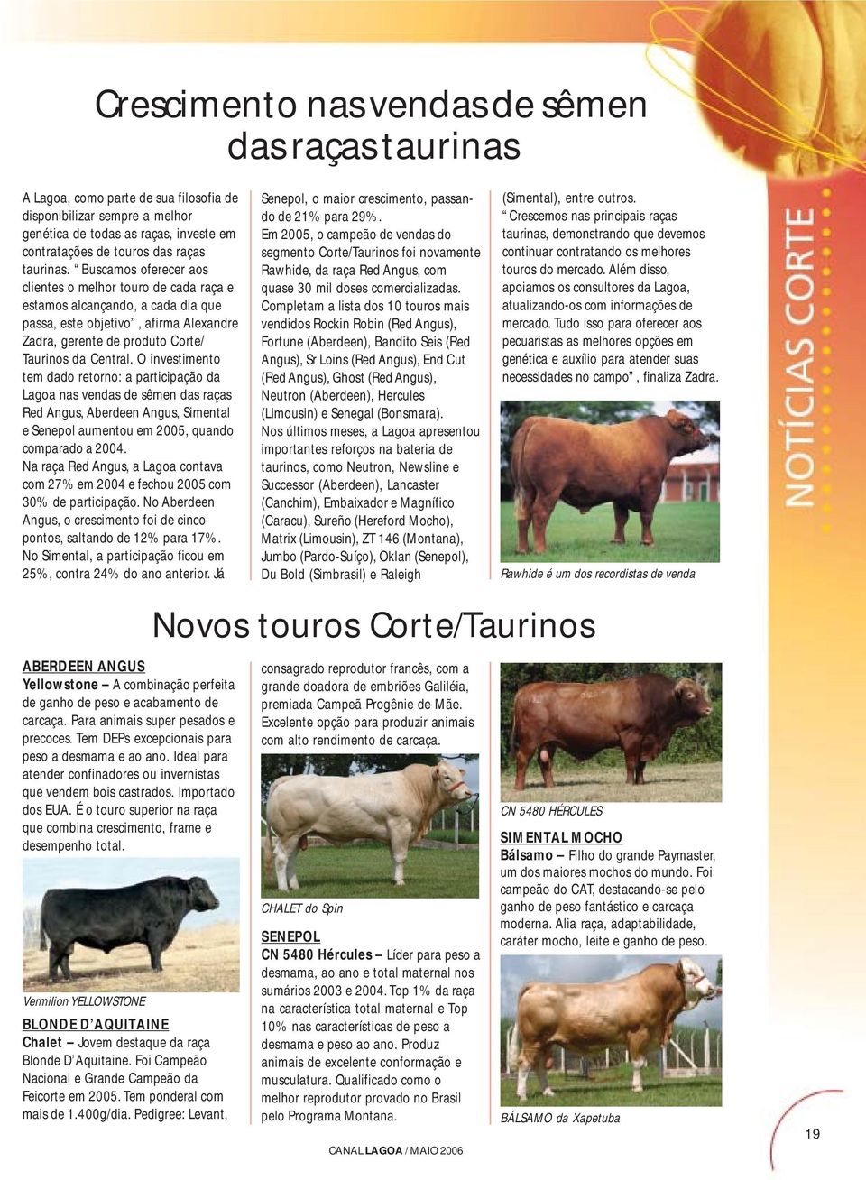 O investimento tem dado retorno: a participação da Lagoa nas vendas de sêmen das raças Red Angus, Aberdeen Angus, Simental e Senepol aumentou em 2005, quando comparado a 2004.