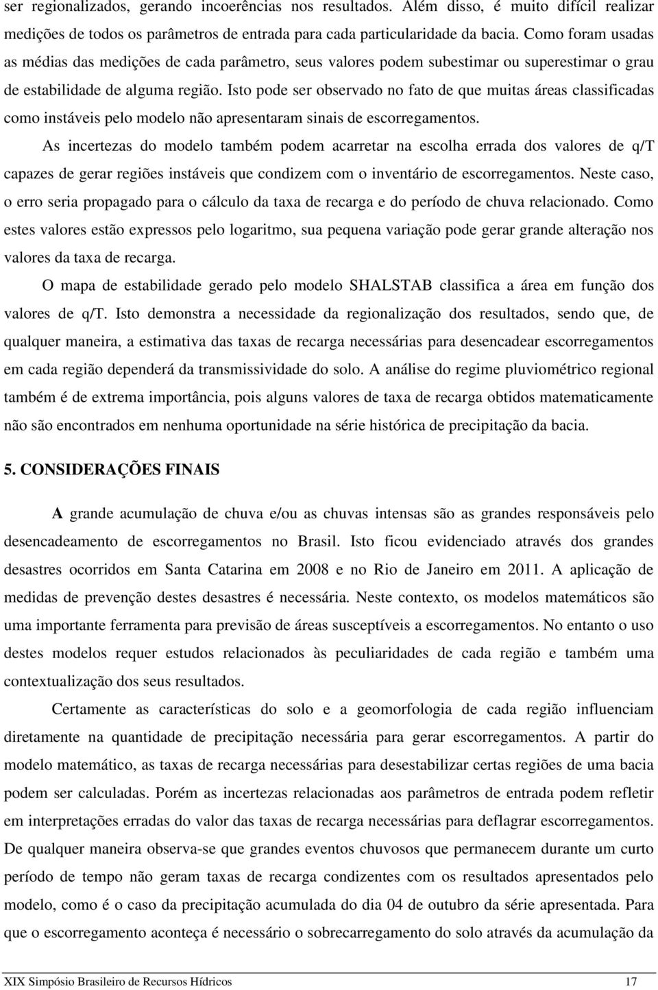 Isto pode ser observado no fato de que muitas áreas classificadas como instáveis pelo modelo não apresentaram sinais de escorregamentos.