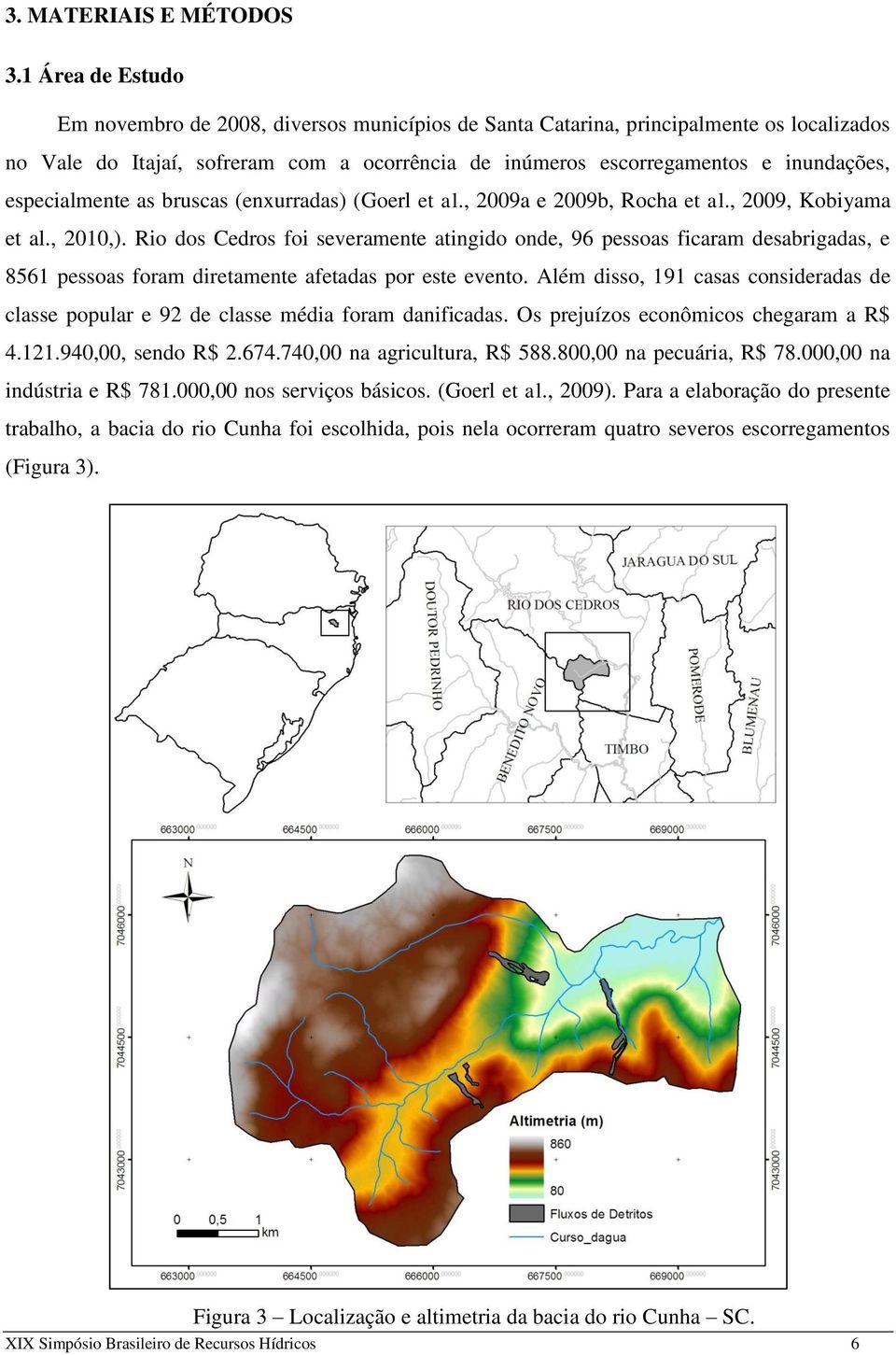 especialmente as bruscas (enxurradas) (Goerl et al., 2009a e 2009b, Rocha et al., 2009, Kobiyama et al., 2010,).