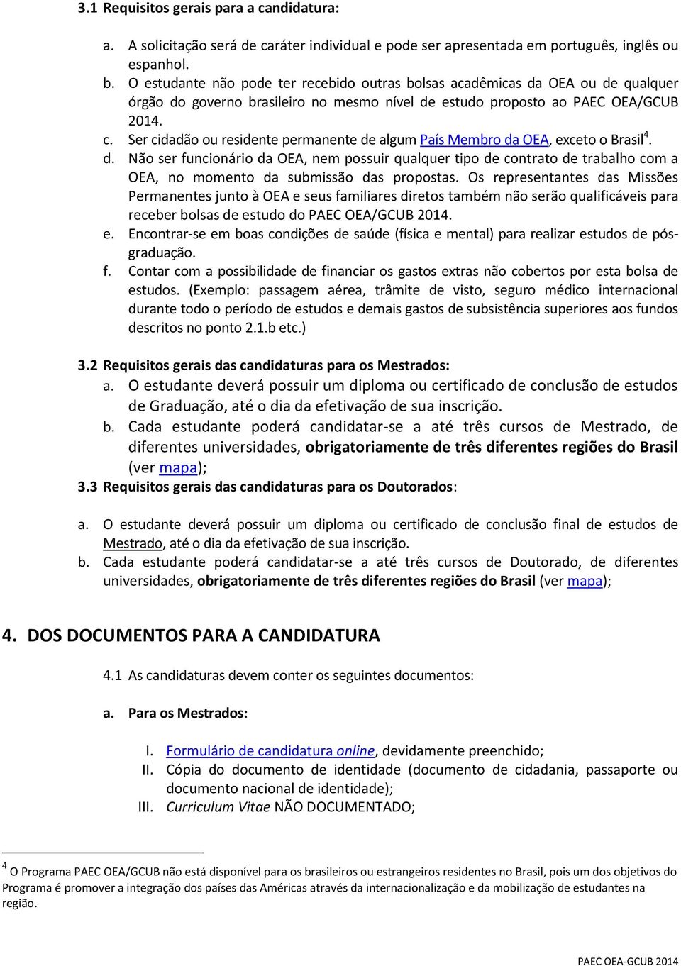 Ser cidadão ou residente permanente de algum País Membro da OEA, exceto o Brasil 4. d. Não ser funcionário da OEA, nem possuir qualquer tipo de contrato de trabalho com a OEA, no momento da submissão das propostas.