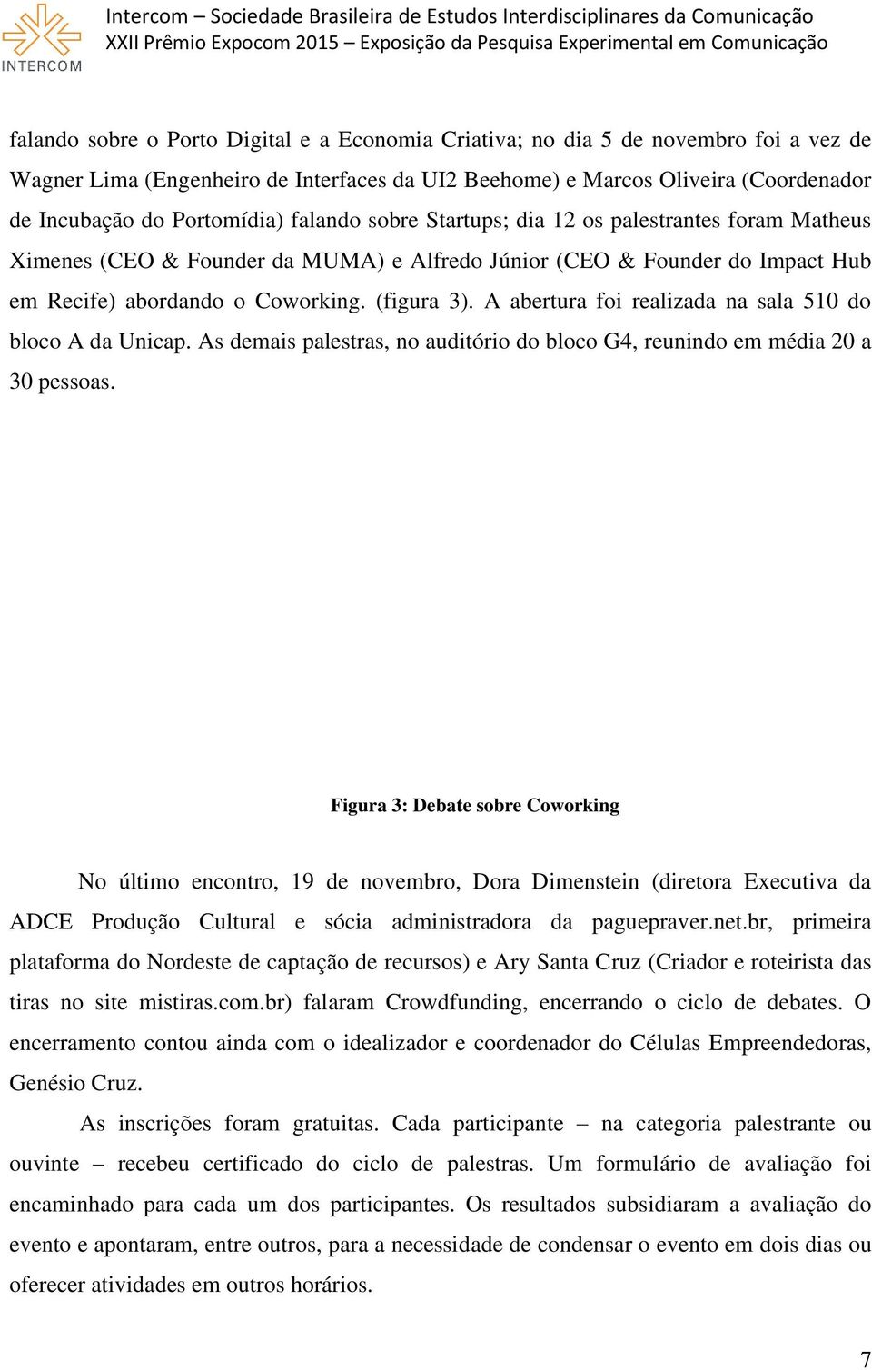 A abertura foi realizada na sala 510 do bloco A da Unicap. As demais palestras, no auditório do bloco G4, reunindo em média 20 a 30 pessoas.