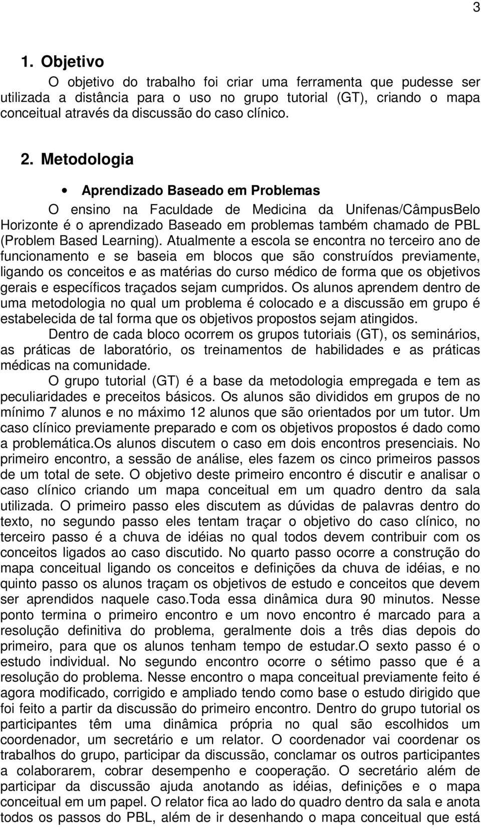 Atualmente a escola se encontra no terceiro ano de funcionamento e se baseia em blocos que são construídos previamente, ligando os conceitos e as matérias do curso médico de forma que os objetivos