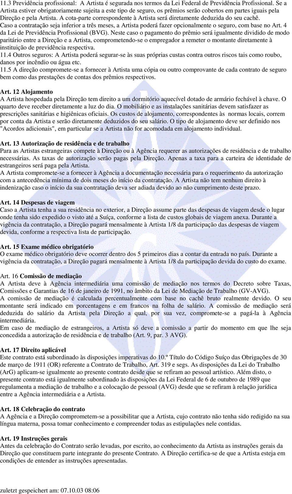 A cota-parte correspondente à Artista será diretamente deduzida do seu cachê. Caso a contratação seja inferior a três meses, a Artista poderá fazer opcionalmente o seguro, com base no Art.