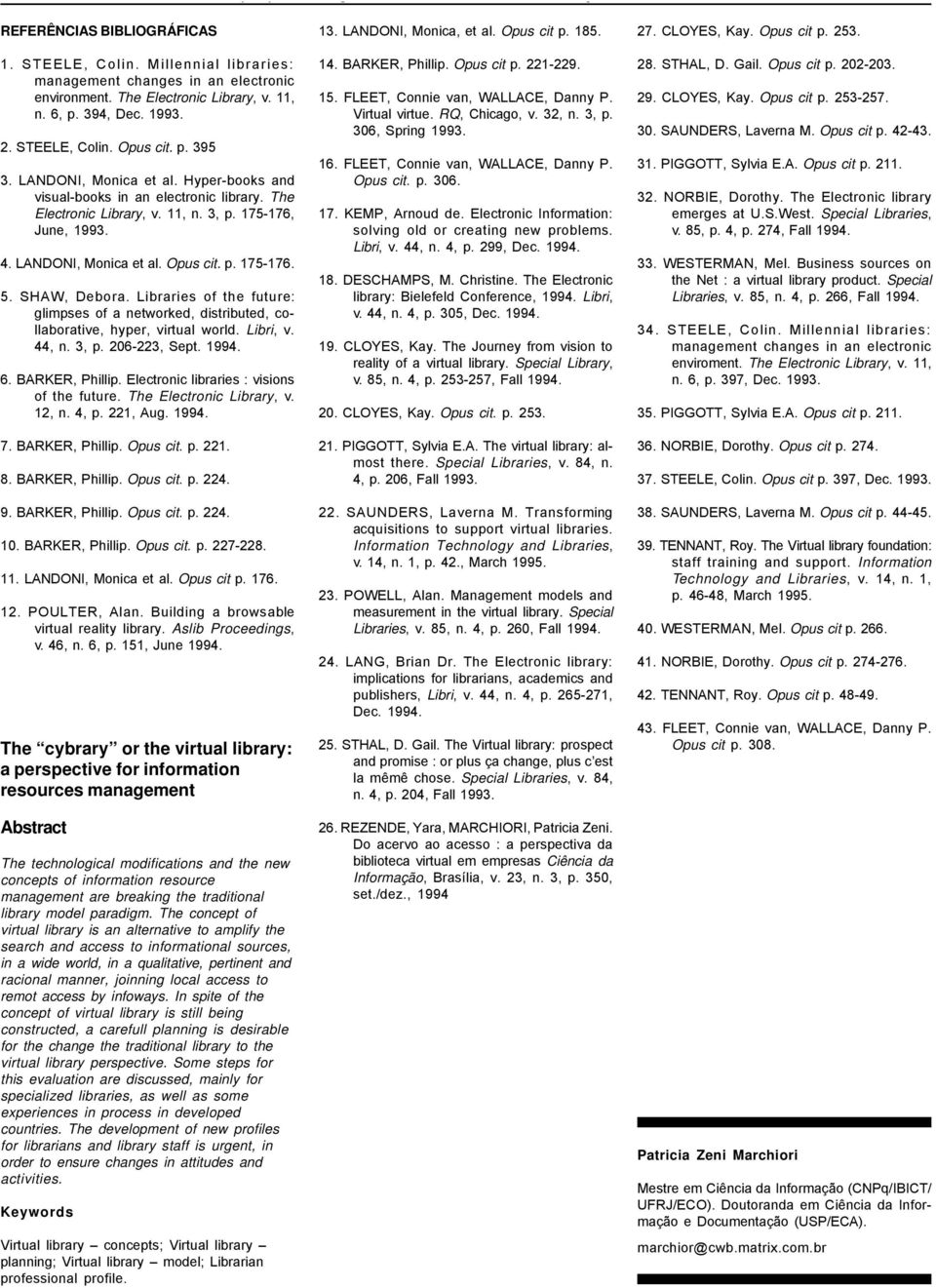 SHAW, Debora. Libraries of the future: glimpses of a networked, distributed, collaborative, hyper, virtual world. Libri, v. 44, n. 3, p. 206-223, Sept. 1994. 6. BARKER, Phillip.