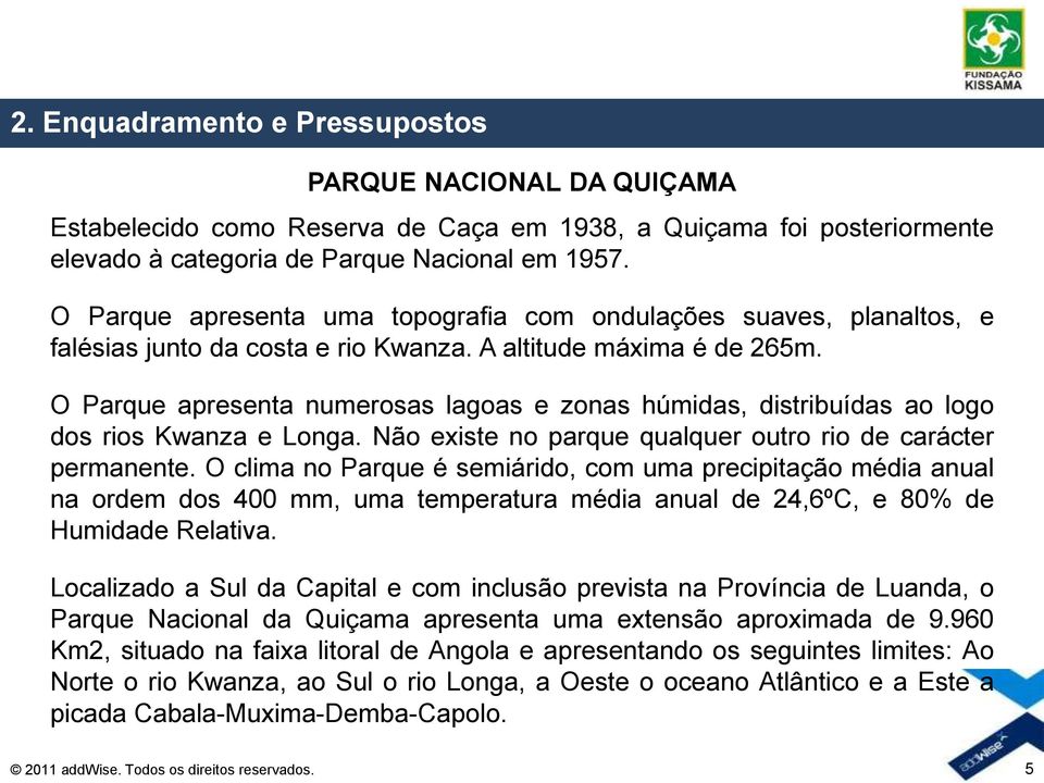 O Parque apresenta numerosas lagoas e zonas húmidas, distribuídas ao logo dos rios Kwanza e Longa. Não existe no parque qualquer outro rio de carácter permanente.