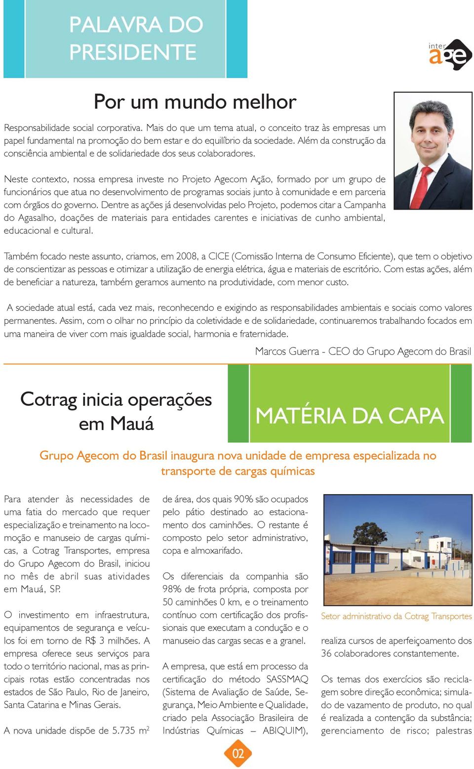 Neste contexto, nossa empresa investe no Projeto Agecom Ação, formado por um grupo de funcionários que atua no desenvolvimento de programas sociais junto à comunidade e em parceria com órgãos do