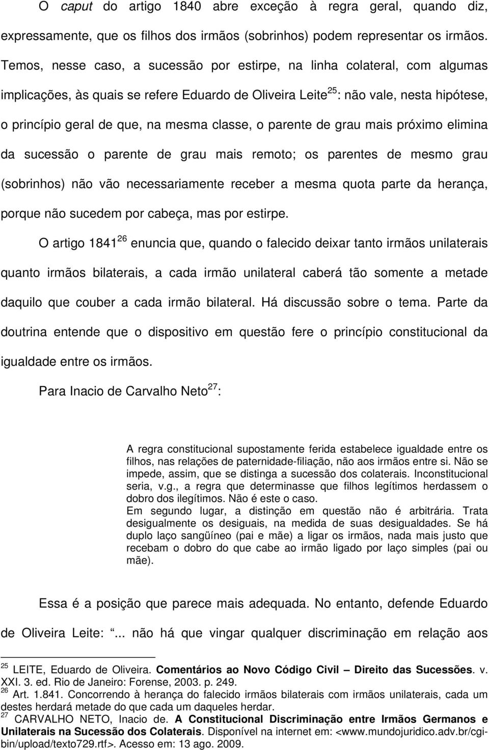 classe, o parente de grau mais próximo elimina da sucessão o parente de grau mais remoto; os parentes de mesmo grau (sobrinhos) não vão necessariamente receber a mesma quota parte da herança, porque