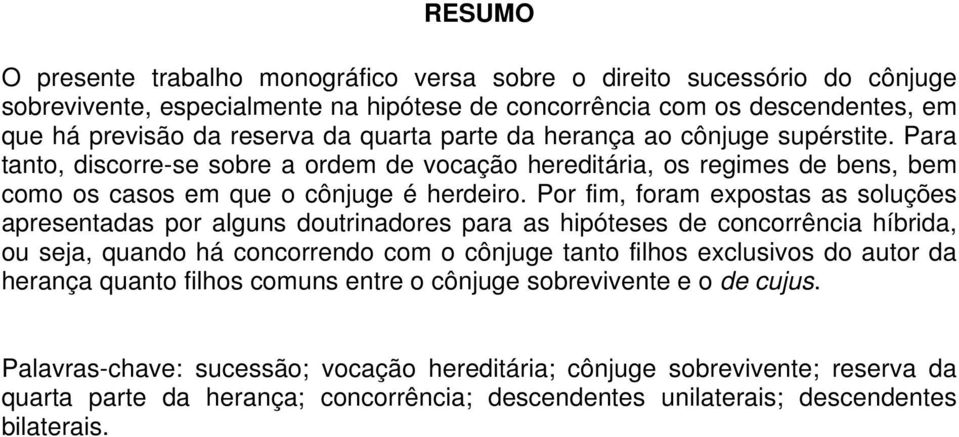 Por fim, foram expostas as soluções apresentadas por alguns doutrinadores para as hipóteses de concorrência híbrida, ou seja, quando há concorrendo com o cônjuge tanto filhos exclusivos do autor da