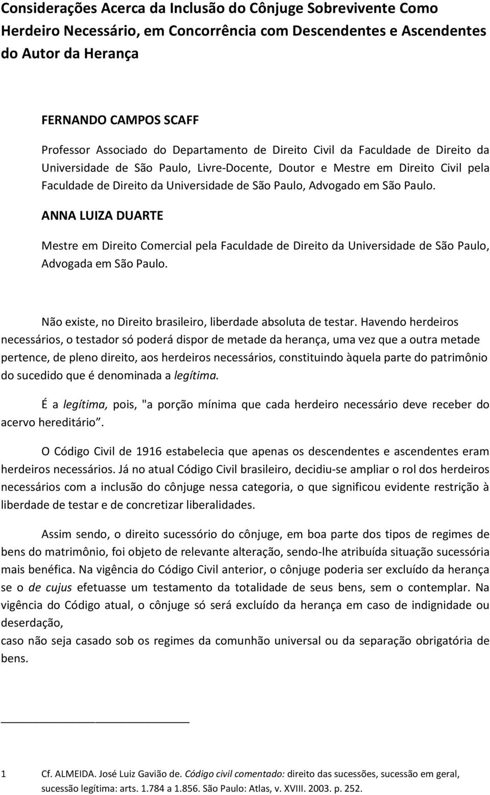 São Paulo. ANNA LUIZA DUARTE Mestre em Direito Comercial pela Faculdade de Direito da Universidade de São Paulo, Advogada em São Paulo. Não existe, no Direito brasileiro, liberdade absoluta de testar.