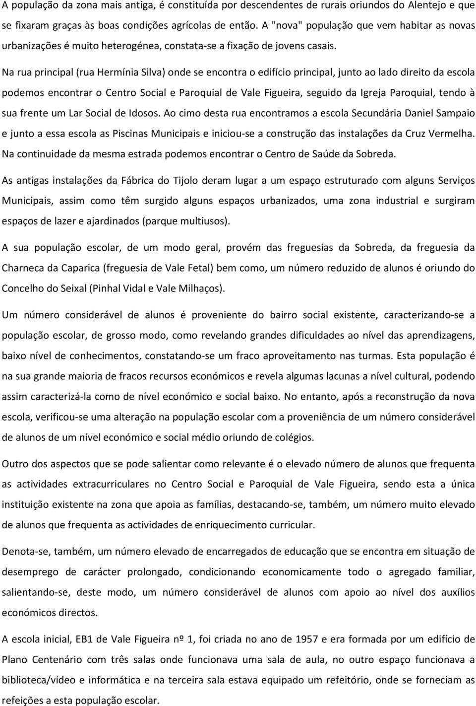 Na rua principal (rua Hermínia Silva) onde se encontra o edifício principal, junto ao lado direito da escola podemos encontrar o Centro Social e Paroquial de Vale Figueira, seguido da Igreja