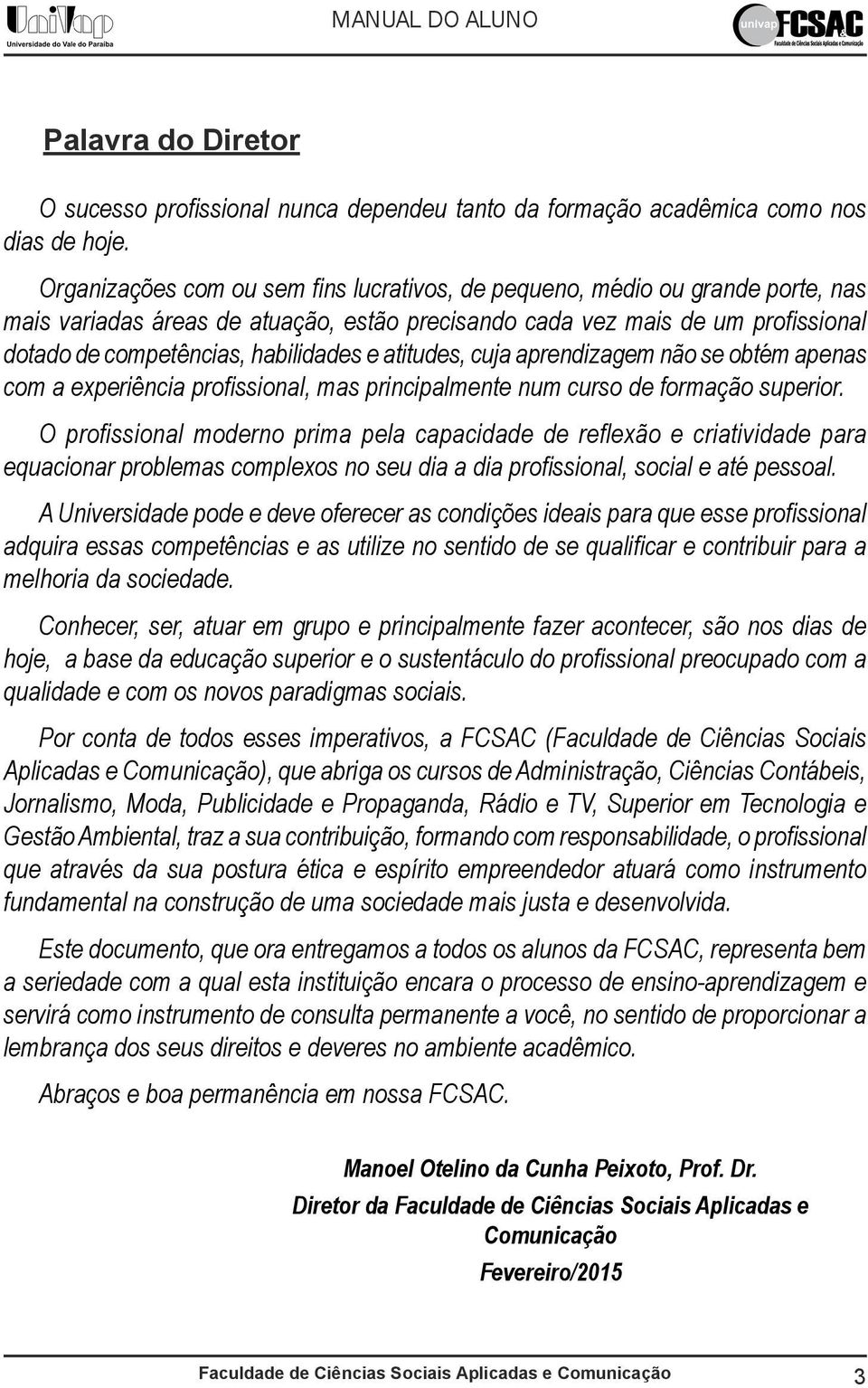 atitudes, cuja aprendizagem não se obtém apenas com a experiência profissional, mas principalmente num curso de formação superior.