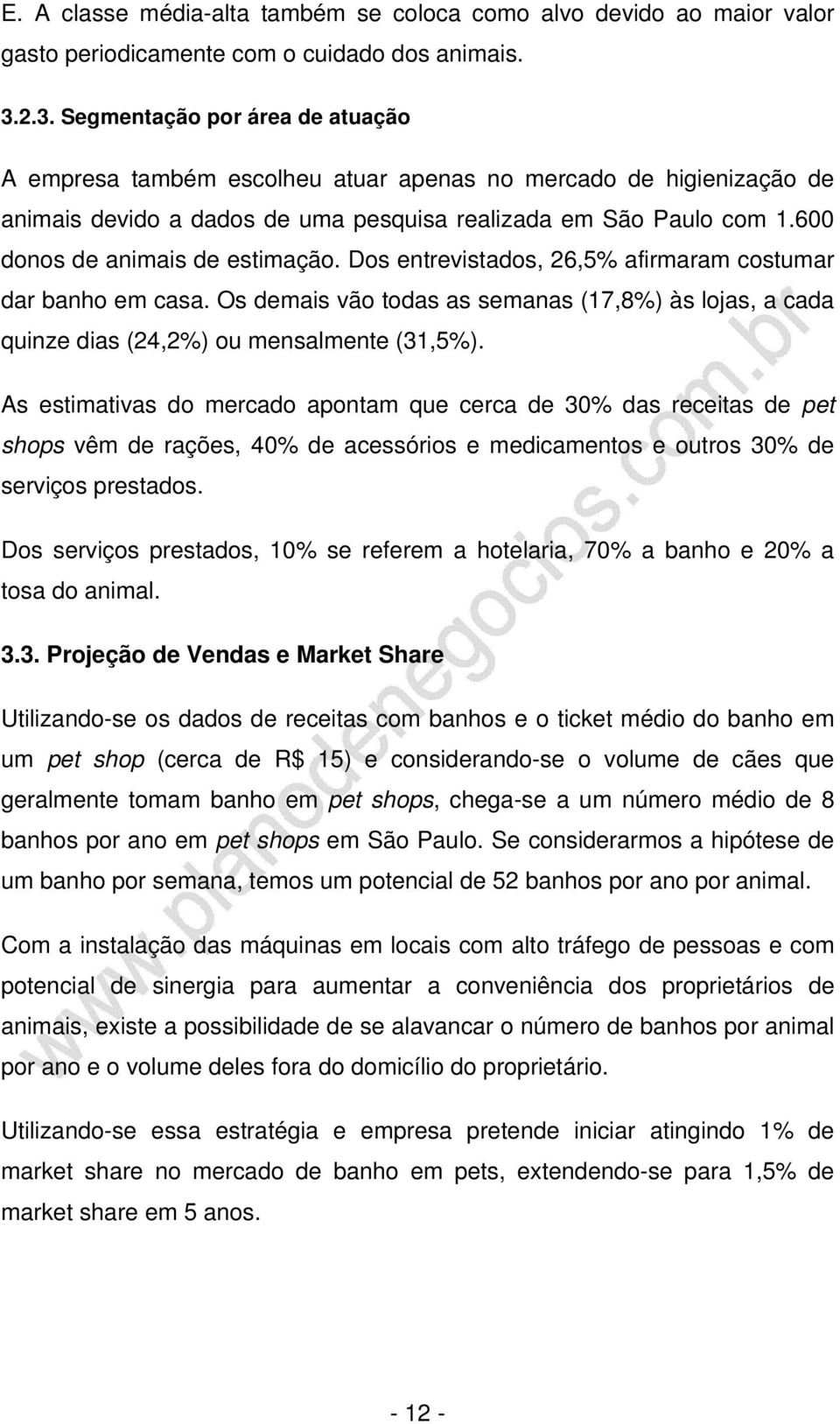 600 donos de animais de estimação. Dos entrevistados, 26,5% afirmaram costumar dar banho em casa. Os demais vão todas as semanas (17,8%) às lojas, a cada quinze dias (24,2%) ou mensalmente (31,5%).