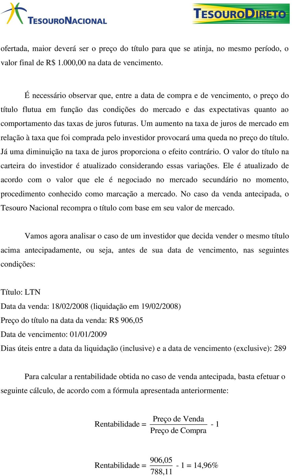 Um aumento na taxa de juros de mercado em relação à taxa que foi comprada pelo investidor provocará uma queda no preço do título. Já uma diminuição na taxa de juros proporciona o efeito contrário.