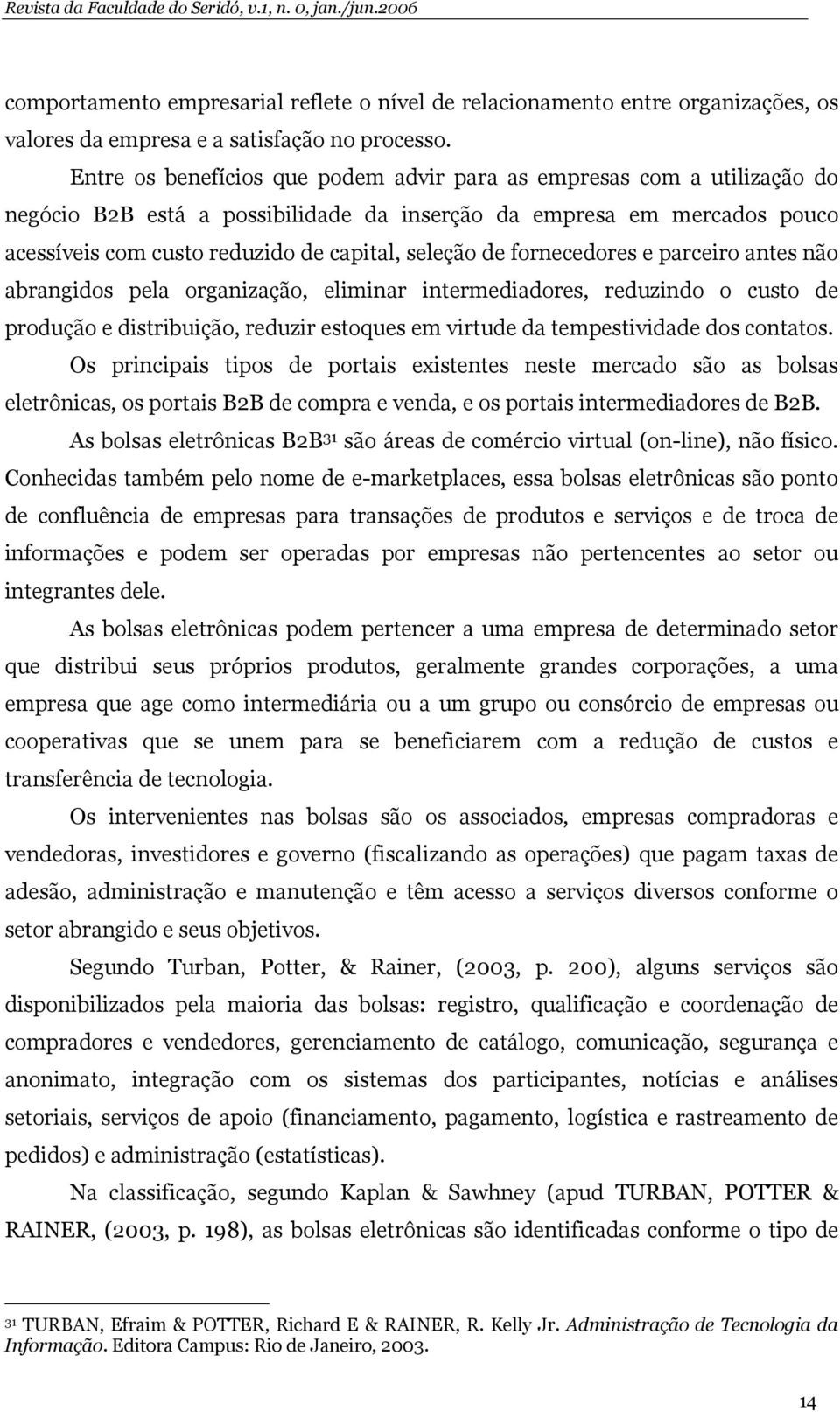 fornecedores e parceiro antes não abrangidos pela organização, eliminar intermediadores, reduzindo o custo de produção e distribuição, reduzir estoques em virtude da tempestividade dos contatos.