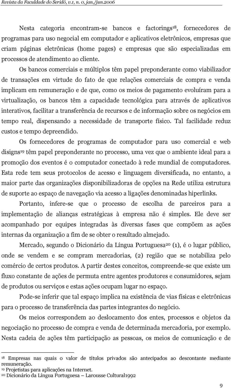 Os bancos comerciais e múltiplos têm papel preponderante como viabilizador de transações em virtude do fato de que relações comerciais de compra e venda implicam em remuneração e de que, como os