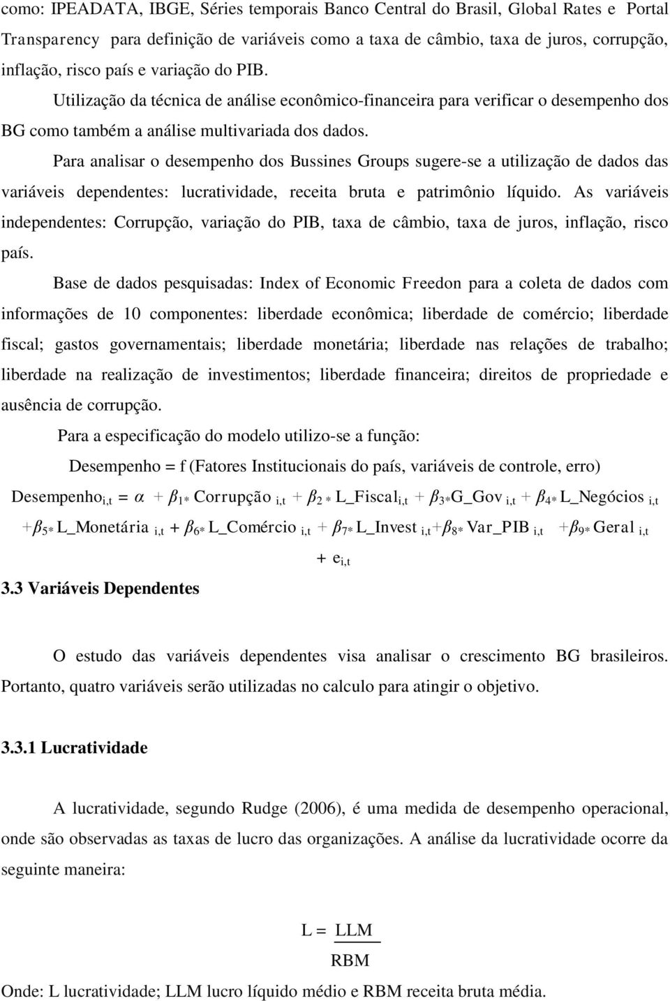 Para analisar o desempenho dos Bussines Groups sugere-se a utilização de dados das variáveis dependentes: lucratividade, receita bruta e patrimônio líquido.