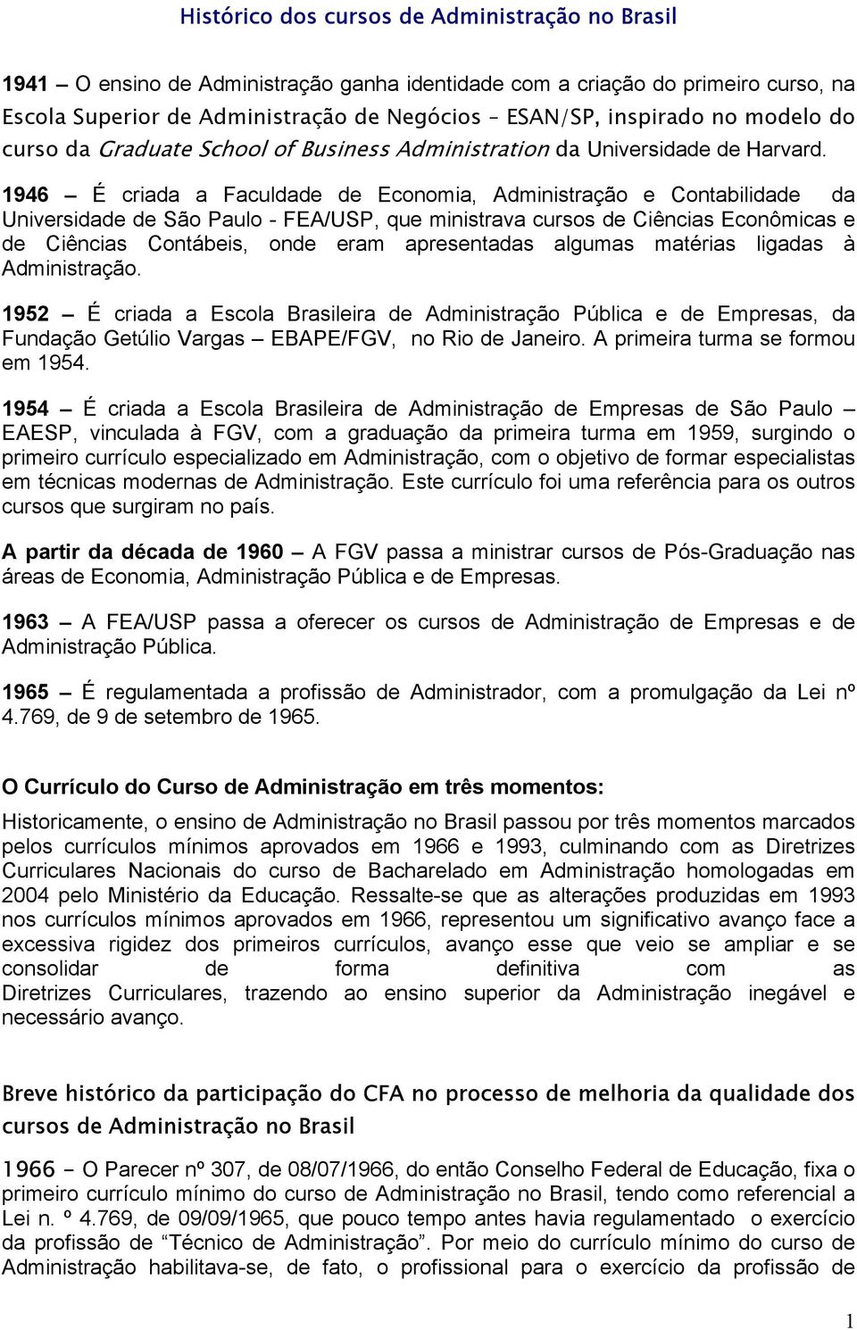 1946 É criada a Faculdade de Economia, Administração e Contabilidade da Universidade de São Paulo - FEA/USP, que ministrava cursos de Ciências Econômicas e de Ciências Contábeis, onde eram