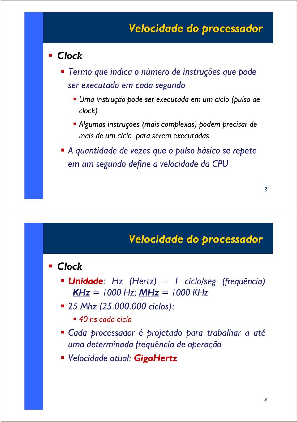 Aquantidadedevezesqueopulsobásicoserepete em um segundo define a velocidade da CPU 3 Velocidade do processador Clock Unidade: Hz (Hertz) 1 ciclo/seg