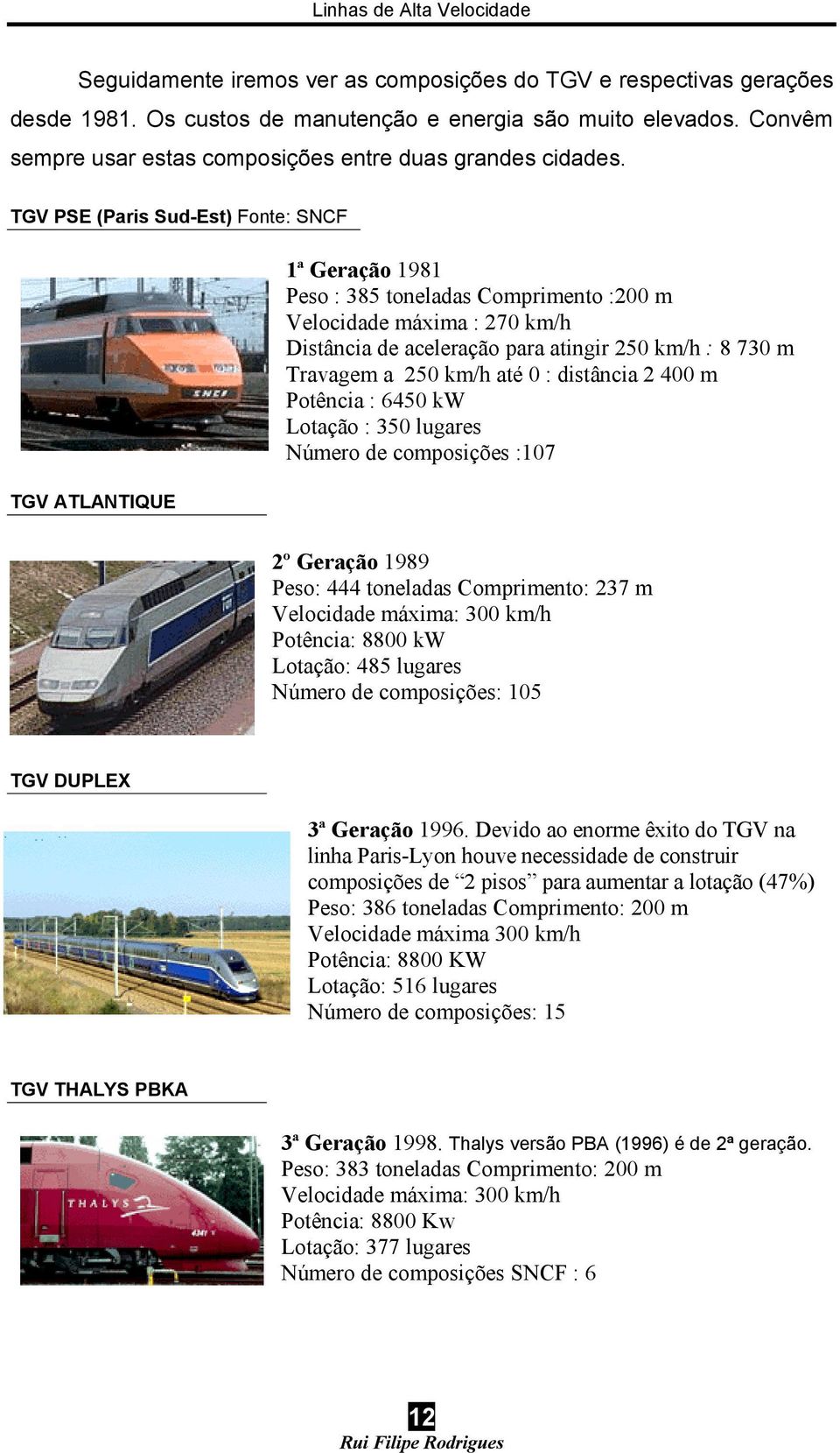 TGV PSE (Paris Sud-Est) Fonte: SNCF TGV ATLANTIQUE 1ª Geração 1981 Peso : 385 toneladas Comprimento :200 m Velocidade máxima : 270 km/h Distância de aceleração para atingir 250 km/h : 8 730 m