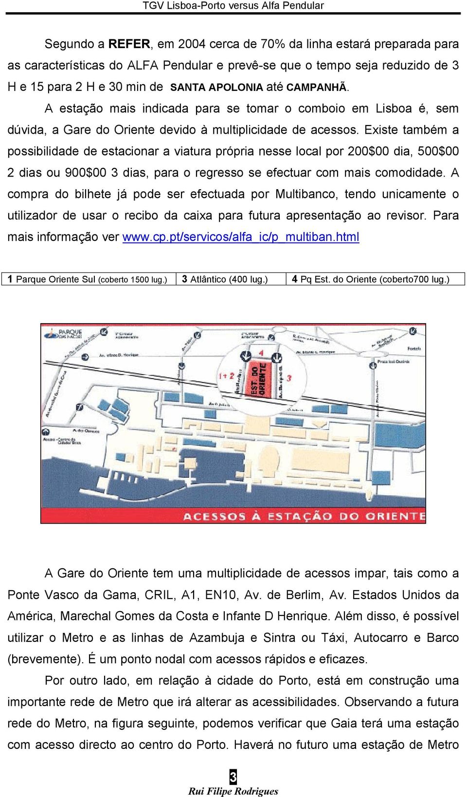 Existe também a possibilidade de estacionar a viatura própria nesse local por 200$00 dia, 500$00 2 dias ou 900$00 3 dias, para o regresso se efectuar com mais comodidade.