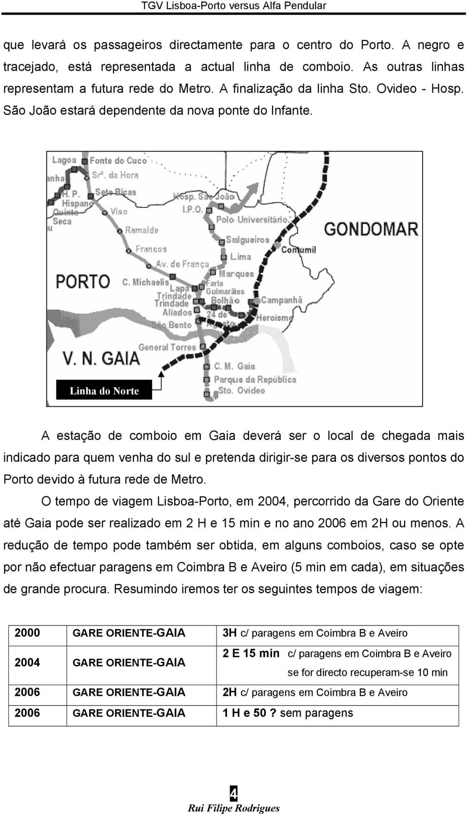 Linha do Norte A estação de comboio em Gaia deverá ser o local de chegada mais indicado para quem venha do sul e pretenda dirigir-se para os diversos pontos do Porto devido à futura rede de Metro.