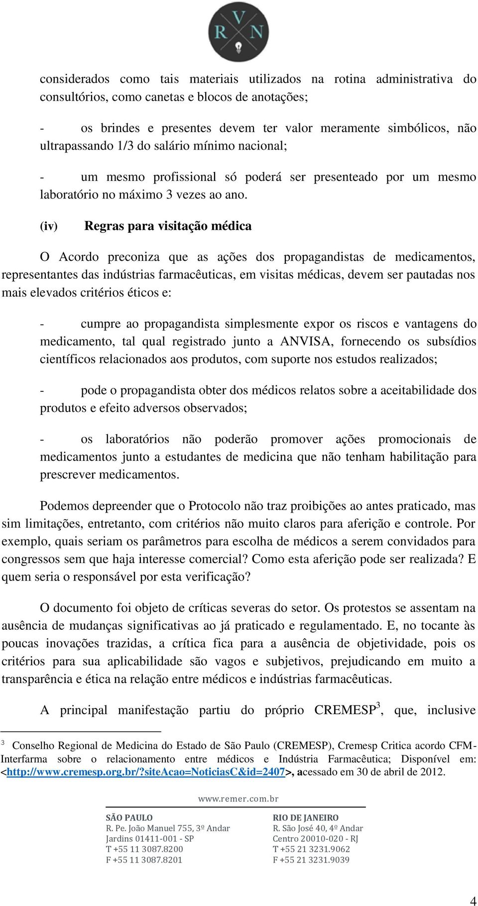 (iv) Regras para visitação médica O Acordo preconiza que as ações dos propagandistas de medicamentos, representantes das indústrias farmacêuticas, em visitas médicas, devem ser pautadas nos mais