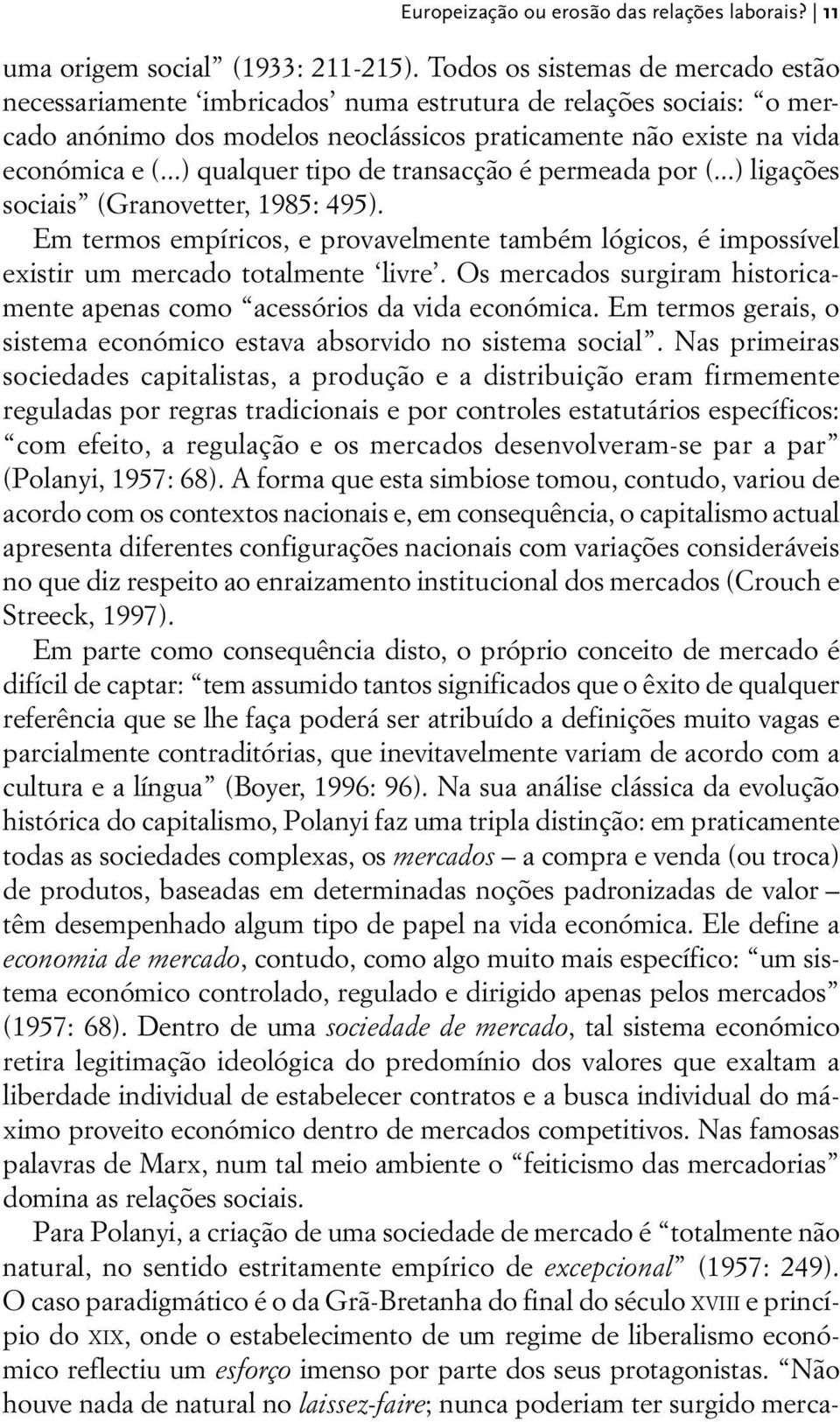 ..) qualquer tipo de transacção é permeada por (...) ligações sociais (Granovetter, 1985: 495). Em termos empíricos, e provavelmente também lógicos, é impossível existir um mercado totalmente livre.