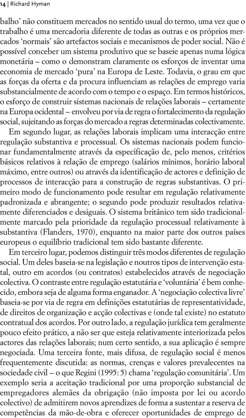 Não é possível conceber um sistema produtivo que se baseie apenas numa lógica monetária como o demonstram claramente os esforços de inventar uma economia de mercado pura na Europa de Leste.