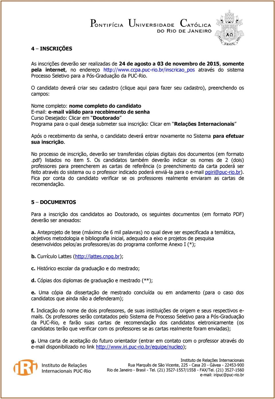 O candidato deverá criar seu cadastro (clique aqui para fazer seu cadastro), preenchendo os campos: Nome completo: nome completo do candidato E-mail: e-mail válido para recebimento de senha Curso