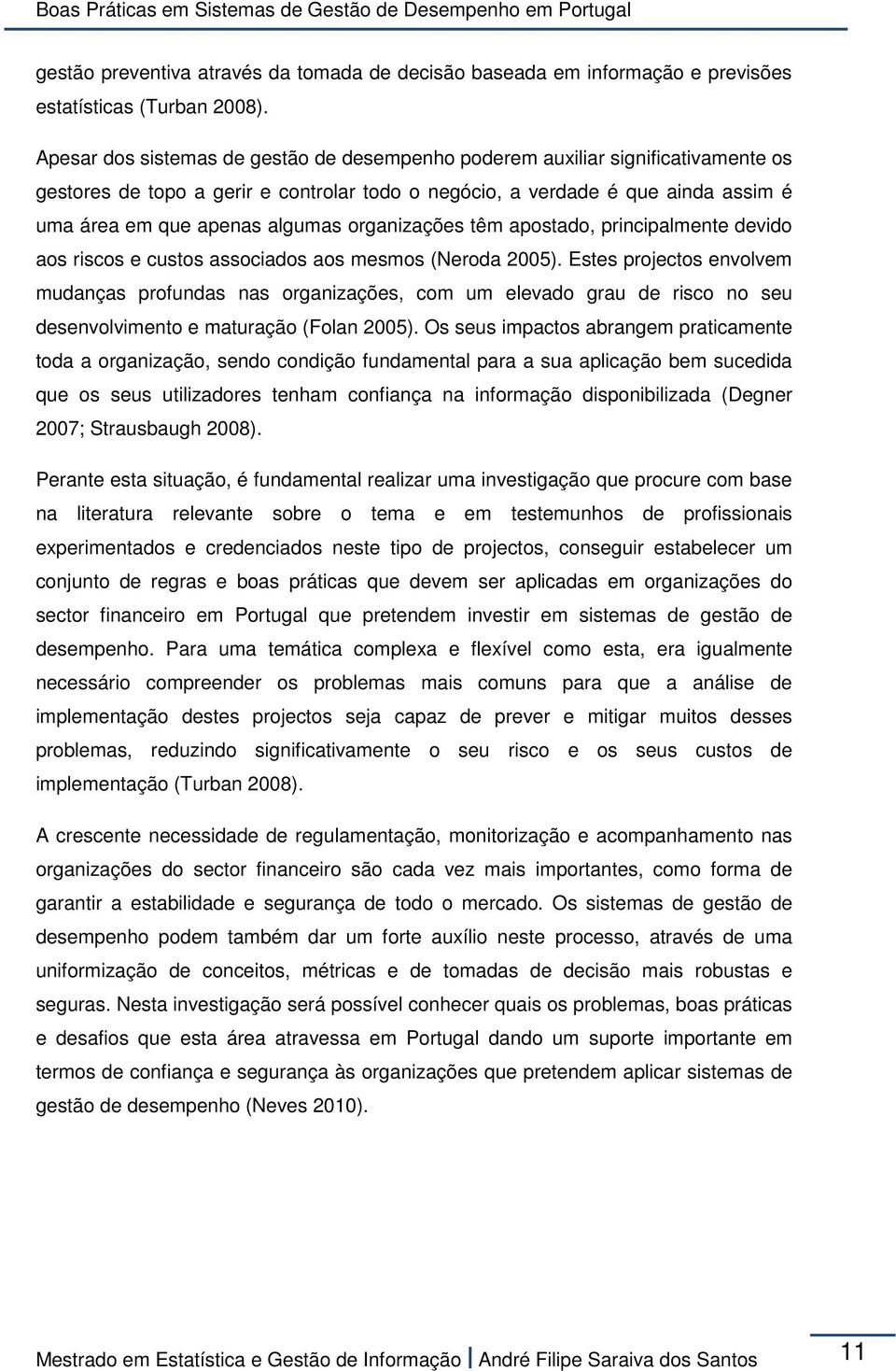 organizações têm apostado, principalmente devido aos riscos e custos associados aos mesmos (Neroda 2005).