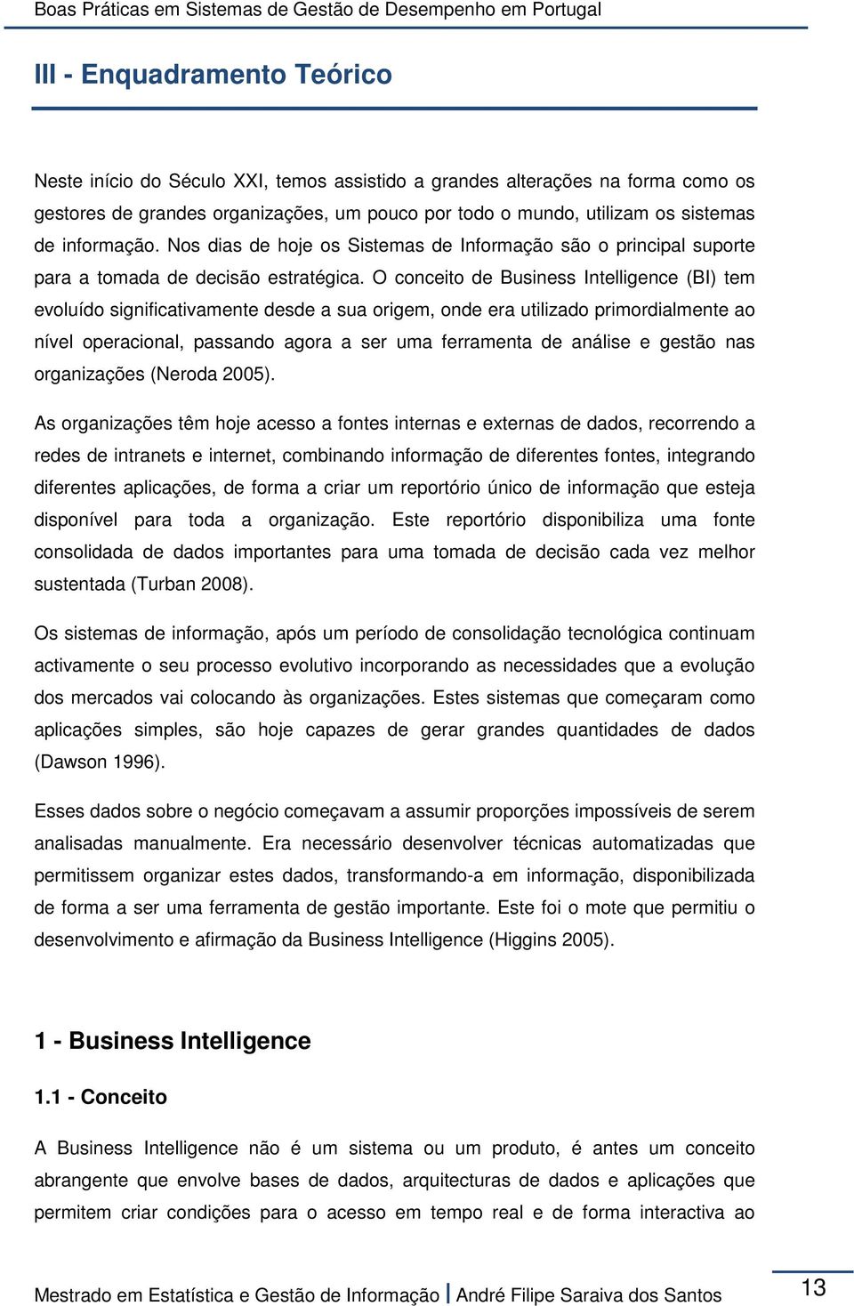 O conceito de Business Intelligence (BI) tem evoluído significativamente desde a sua origem, onde era utilizado primordialmente ao nível operacional, passando agora a ser uma ferramenta de análise e