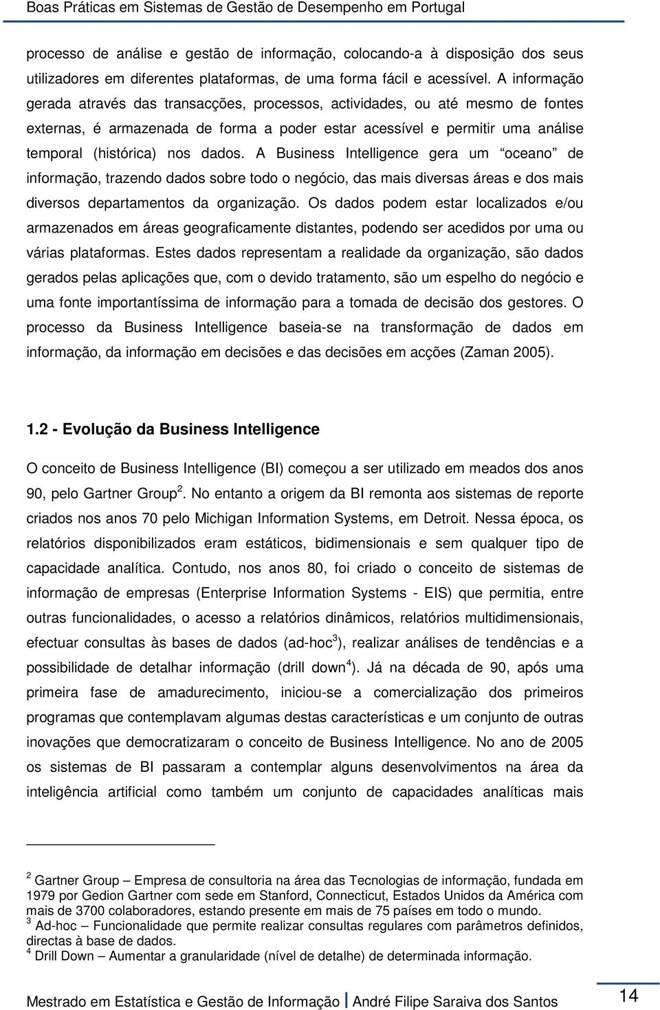 dados. A Business Intelligence gera um oceano de informação, trazendo dados sobre todo o negócio, das mais diversas áreas e dos mais diversos departamentos da organização.