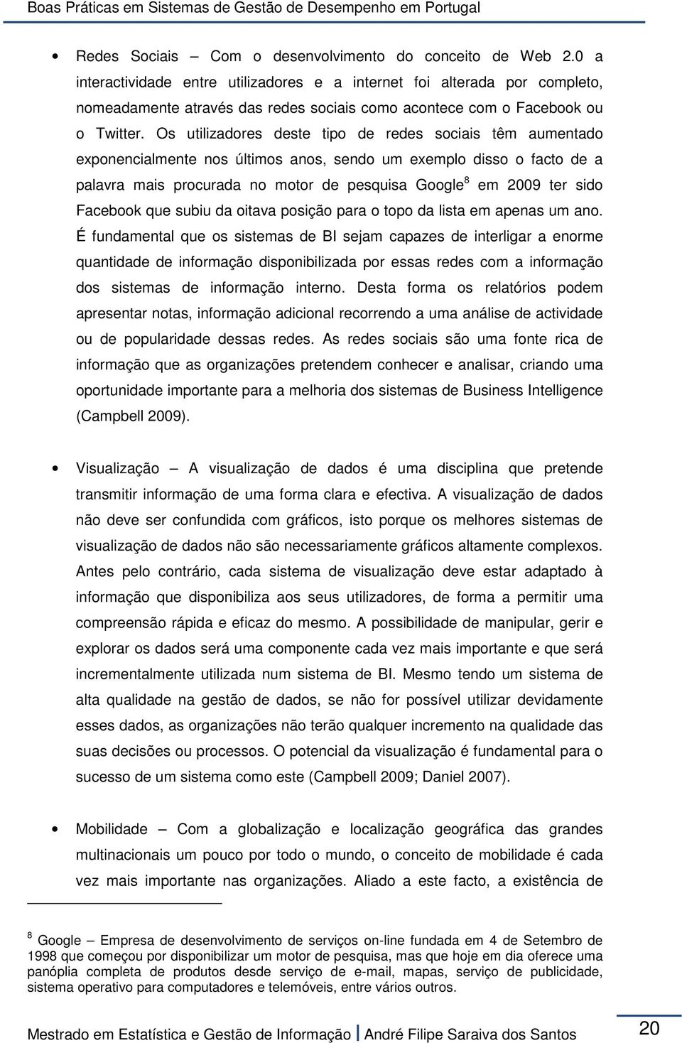 Os utilizadores deste tipo de redes sociais têm aumentado exponencialmente nos últimos anos, sendo um exemplo disso o facto de a palavra mais procurada no motor de pesquisa Google 8 em 2009 ter sido