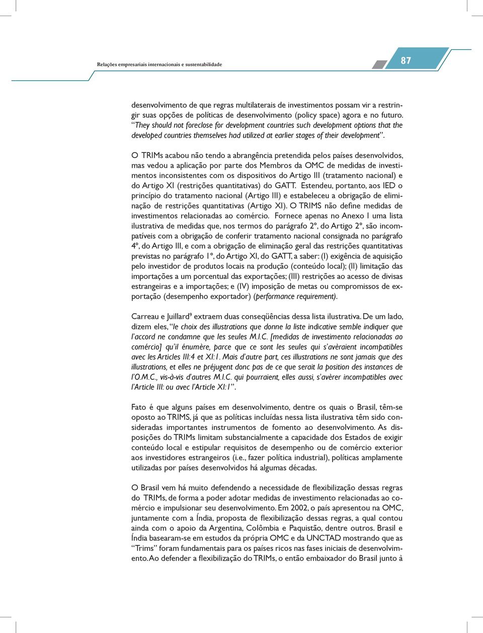 O TRIMs acabou não tendo a abrangência pretendida pelos países desenvolvidos, mas vedou a aplicação por parte dos Membros da OMC de medidas de investimentos inconsistentes com os dispositivos do