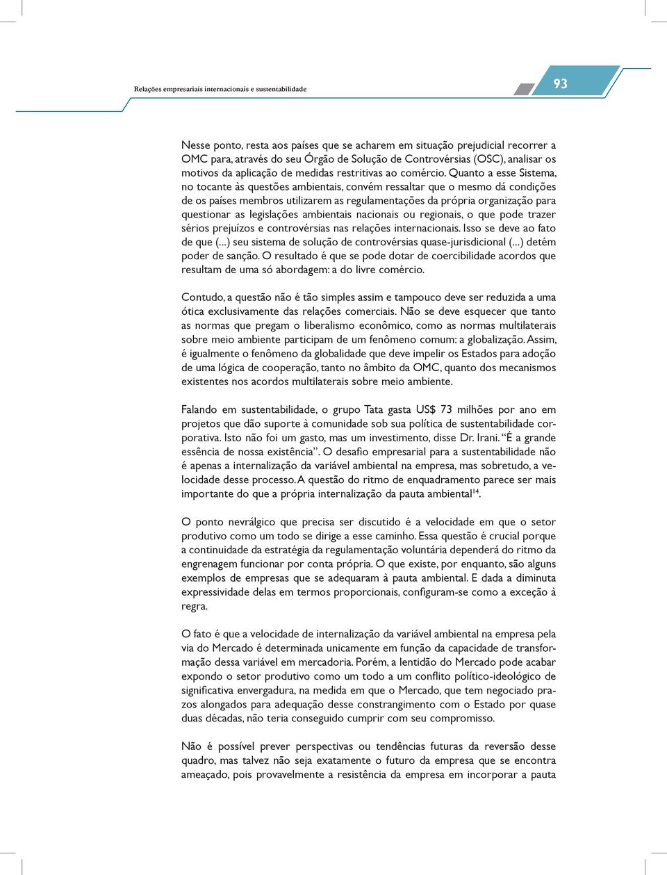 Quanto a esse Sistema, no tocante às questões ambientais, convém ressaltar que o mesmo dá condições de os países membros utilizarem as regulamentações da própria organização para questionar as