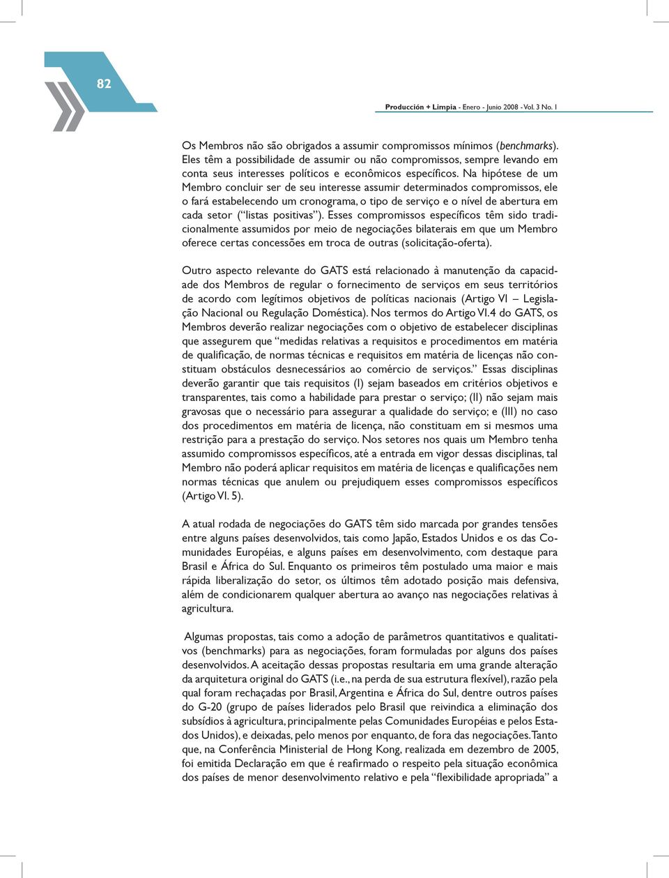 Na hipótese de um Membro concluir ser de seu interesse assumir determinados compromissos, ele o fará estabelecendo um cronograma, o tipo de serviço e o nível de abertura em cada setor ( listas