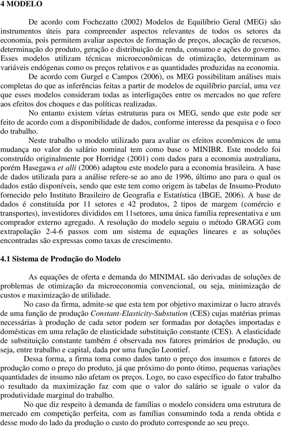 Esses modelos utilizam técnicas microeconômicas de otimização, determinam as variáveis endógenas como os preços relativos e as quantidades produzidas na economia.