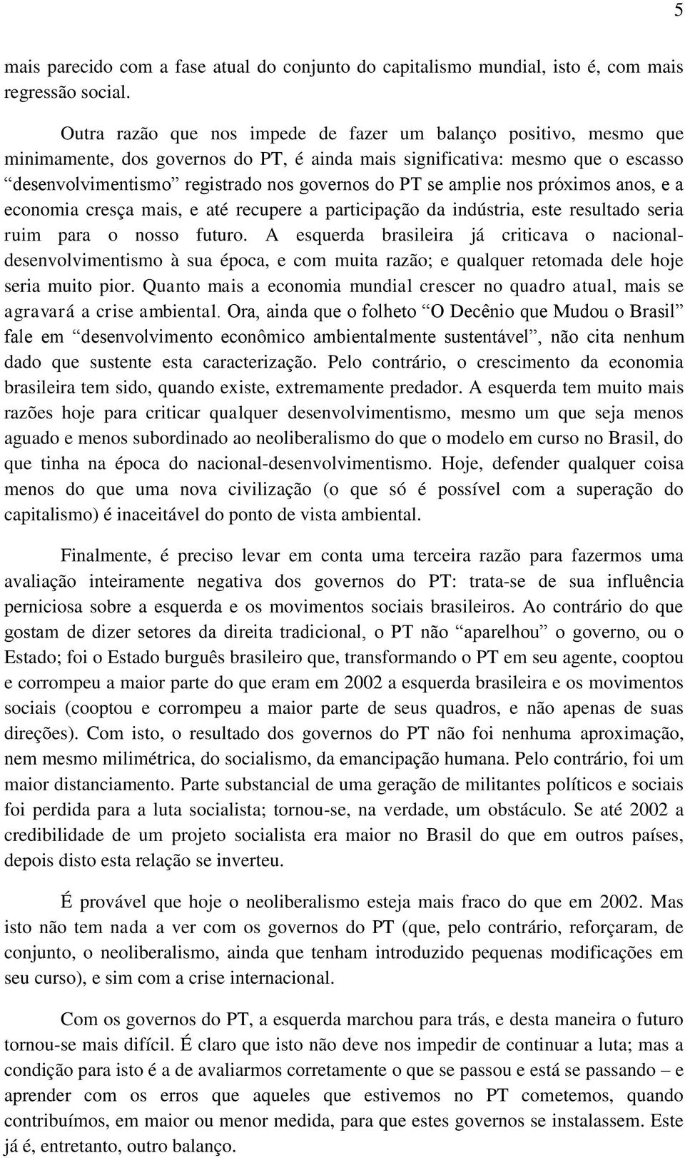 amplie nos próximos anos, e a economia cresça mais, e até recupere a participação da indústria, este resultado seria ruim para o nosso futuro.