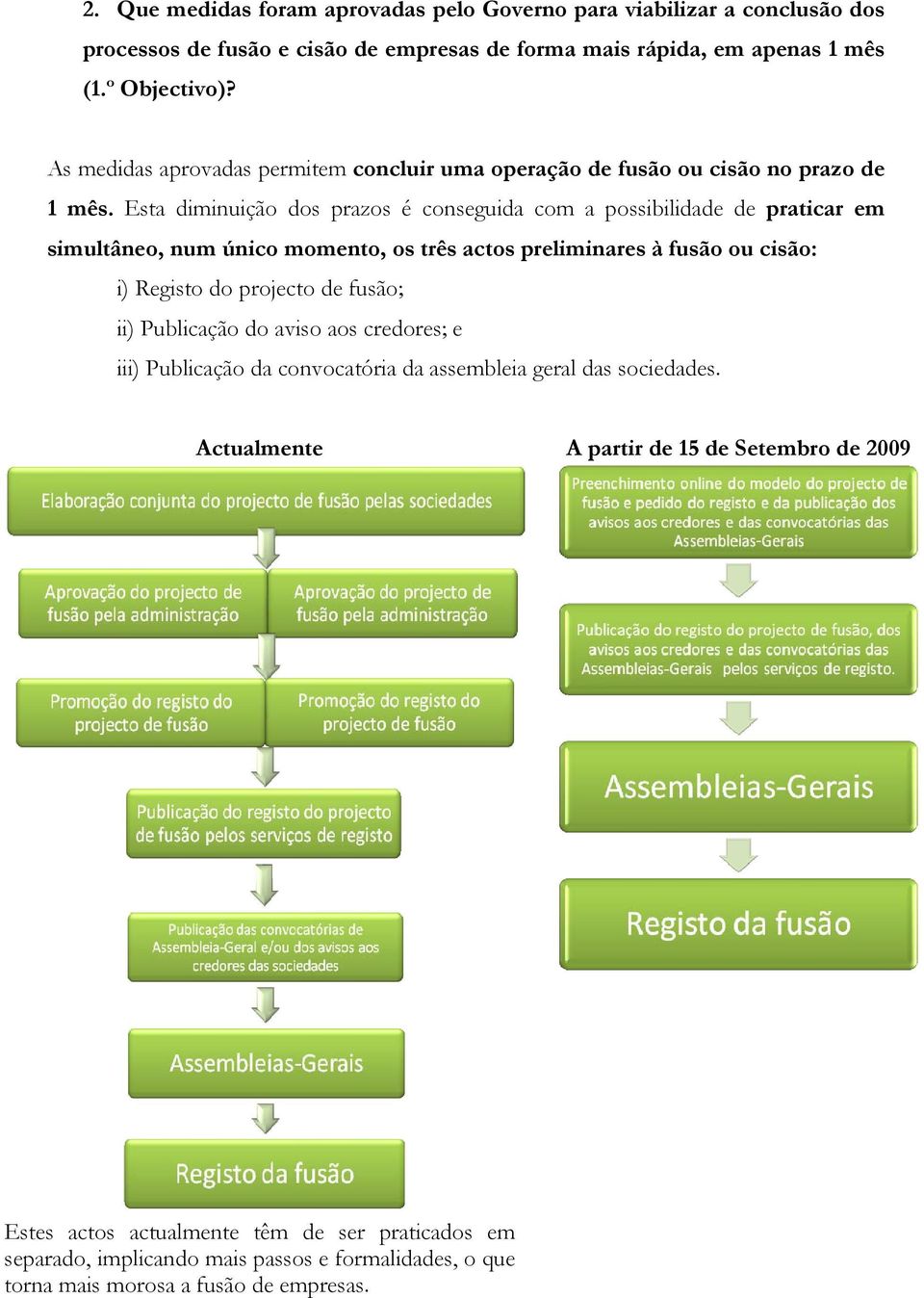 Esta diminuição dos prazos é conseguida com a possibilidade de praticar em simultâneo, num único momento, os três actos preliminares à fusão ou cisão: i) Registo do projecto de fusão;