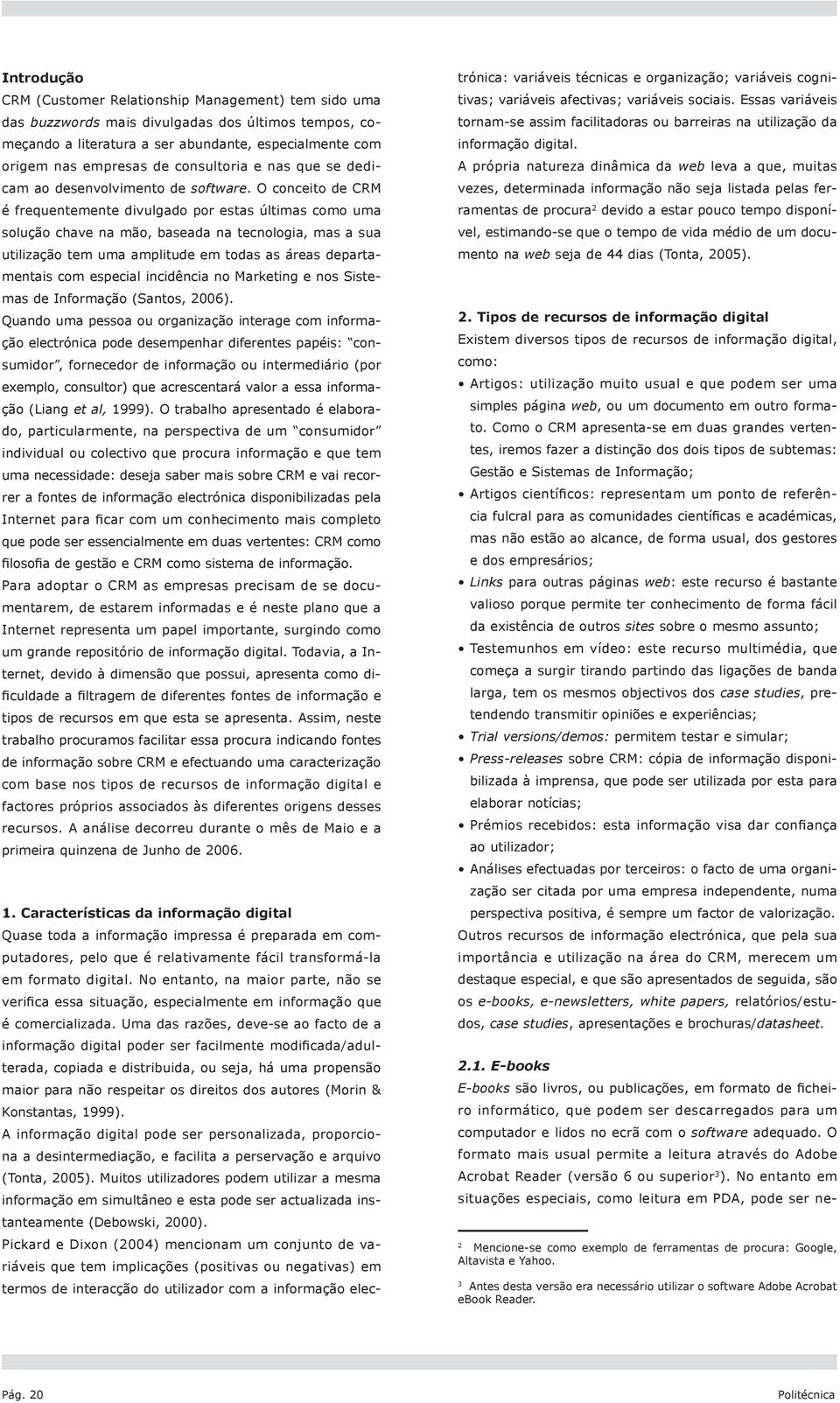 O conceito de CRM é frequentemente divulgado por estas últimas como uma solução chave na mão, baseada na tecnologia, mas a sua utilização tem uma amplitude em todas as áreas departamentais com