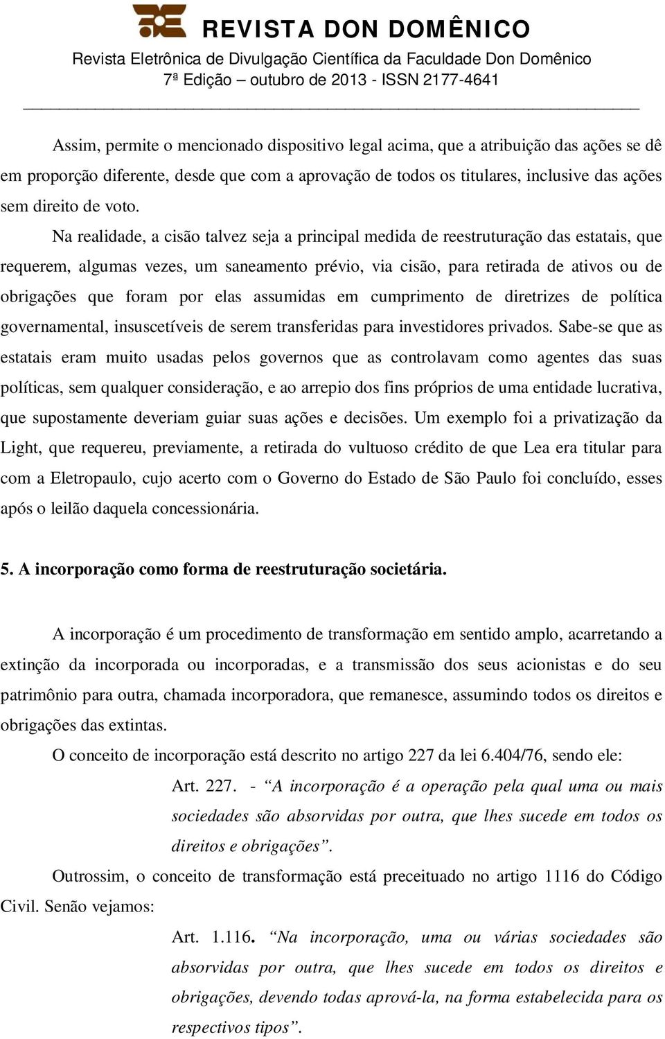 por elas assumidas em cumprimento de diretrizes de política governamental, insuscetíveis de serem transferidas para investidores privados.