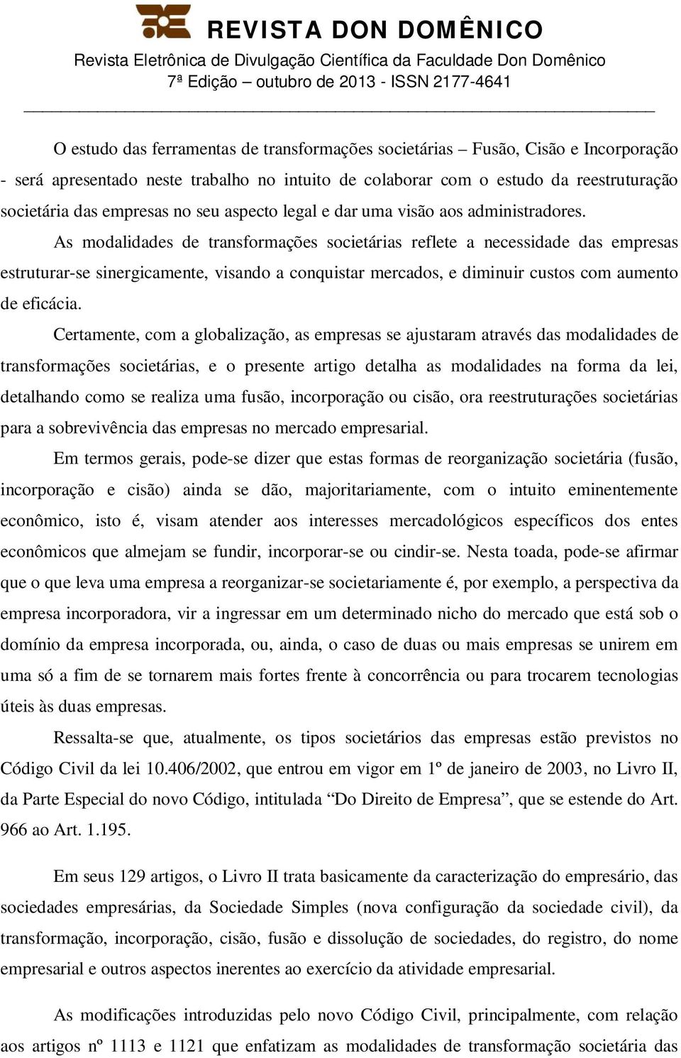 As modalidades de transformações societárias reflete a necessidade das empresas estruturar-se sinergicamente, visando a conquistar mercados, e diminuir custos com aumento de eficácia.