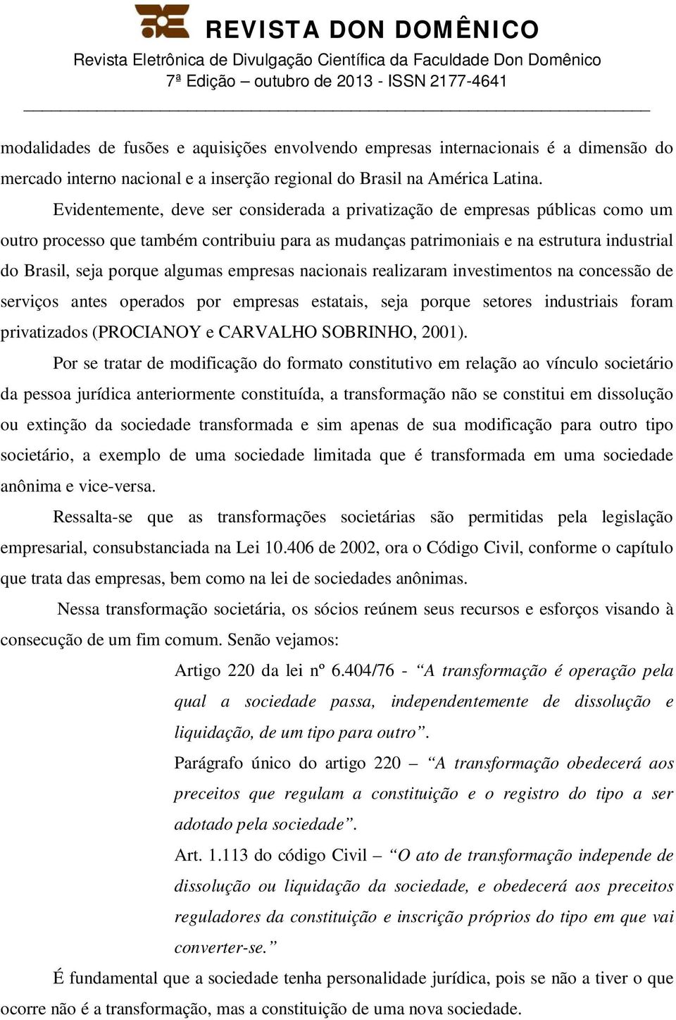 algumas empresas nacionais realizaram investimentos na concessão de serviços antes operados por empresas estatais, seja porque setores industriais foram privatizados (PROCIANOY e CARVALHO SOBRINHO,