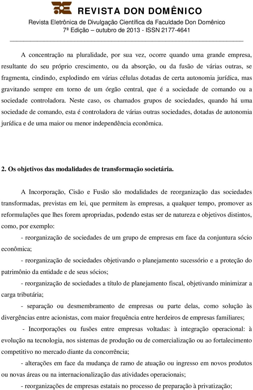 Neste caso, os chamados grupos de sociedades, quando há uma sociedade de comando, esta é controladora de várias outras sociedades, dotadas de autonomia jurídica e de uma maior ou menor independência