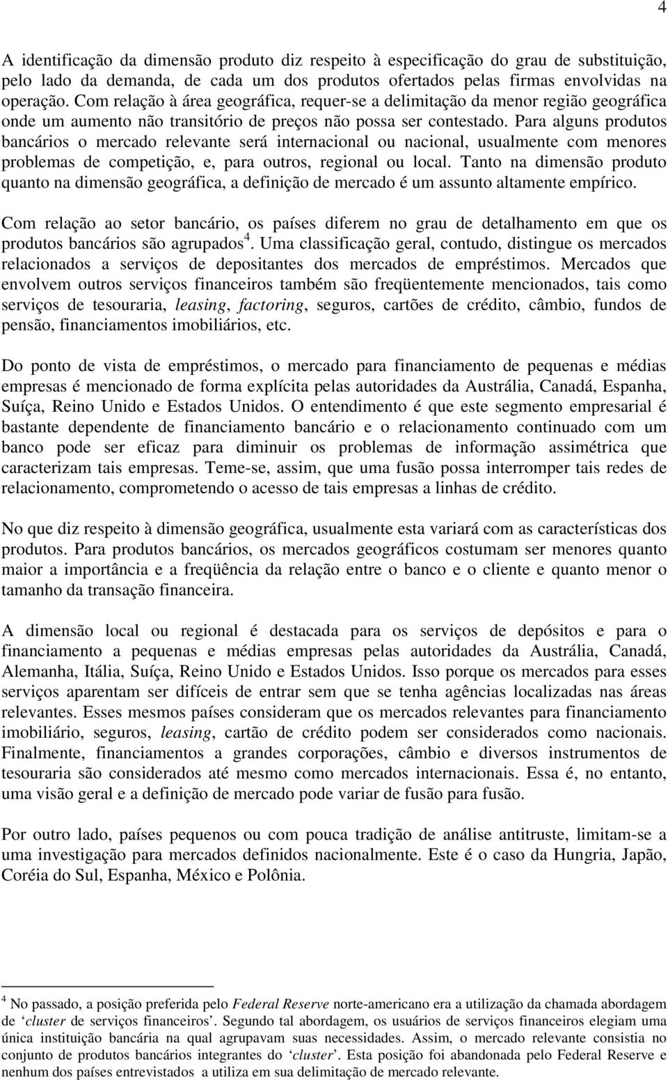 Para alguns produtos bancários o mercado relevante será internacional ou nacional, usualmente com menores problemas de competição, e, para outros, regional ou local.