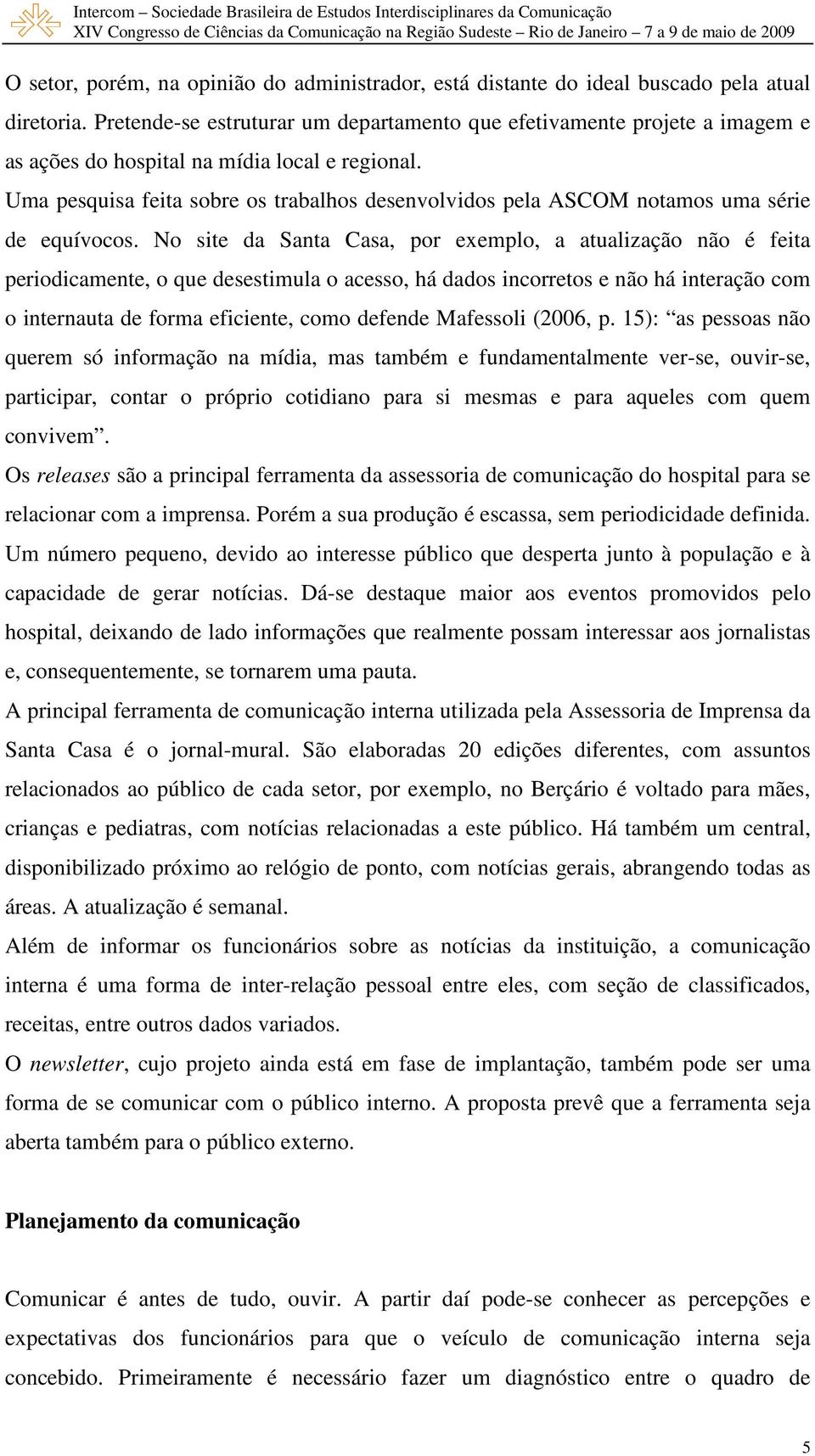 Uma pesquisa feita sobre os trabalhos desenvolvidos pela ASCOM notamos uma série de equívocos.