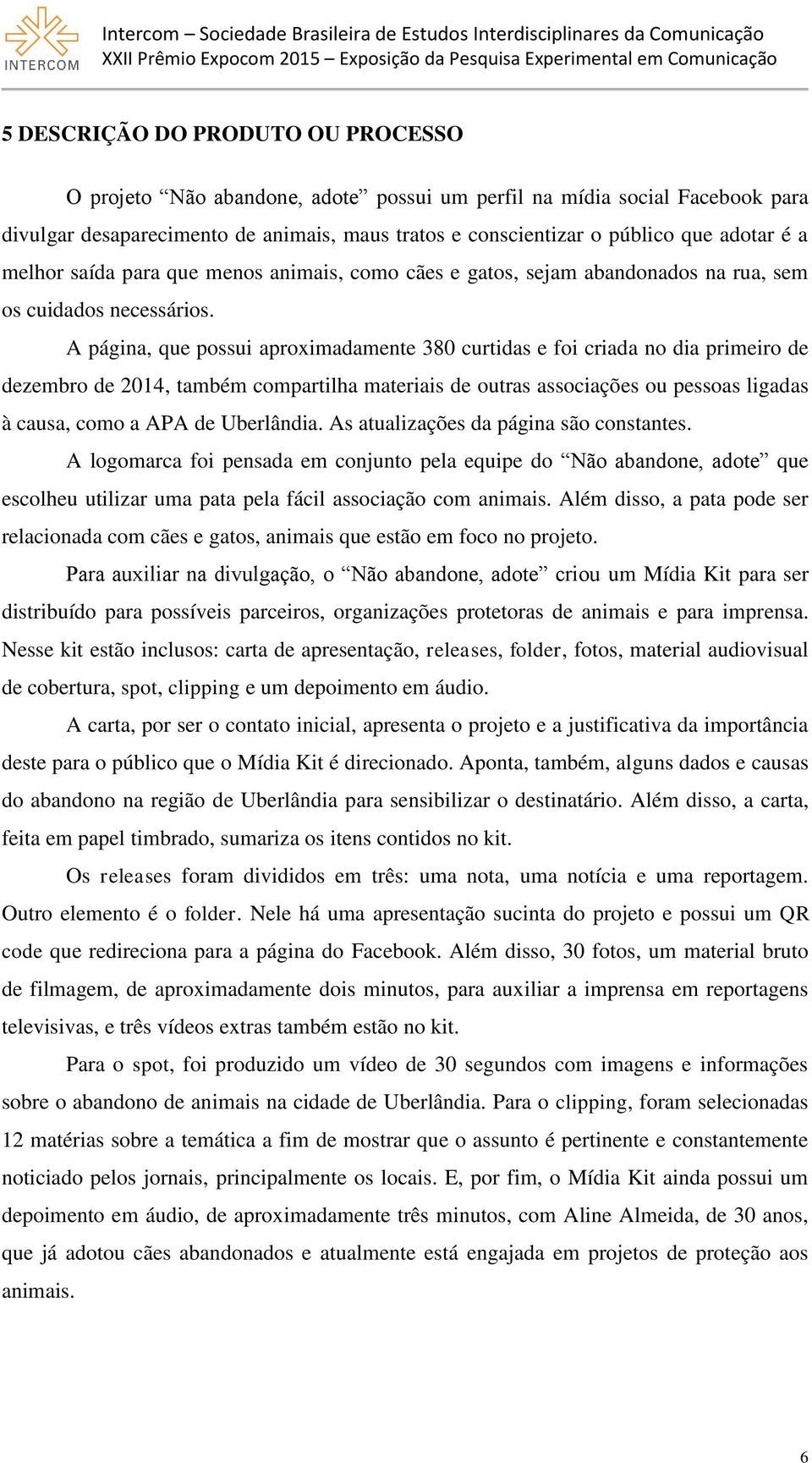 A página, que possui aproximadamente 380 curtidas e foi criada no dia primeiro de dezembro de 2014, também compartilha materiais de outras associações ou pessoas ligadas à causa, como a APA de