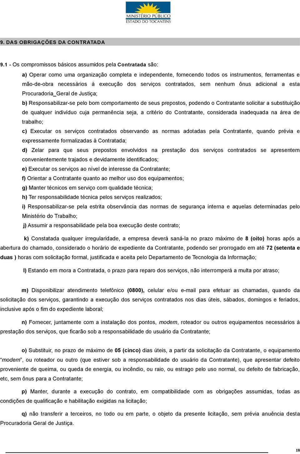 dos serviços contratados, sem nenhum ônus adicional a esta Procuradoria_Geral de Justiça; b) Responsabilizar-se pelo bom comportamento de seus prepostos, podendo o Contratante solicitar a